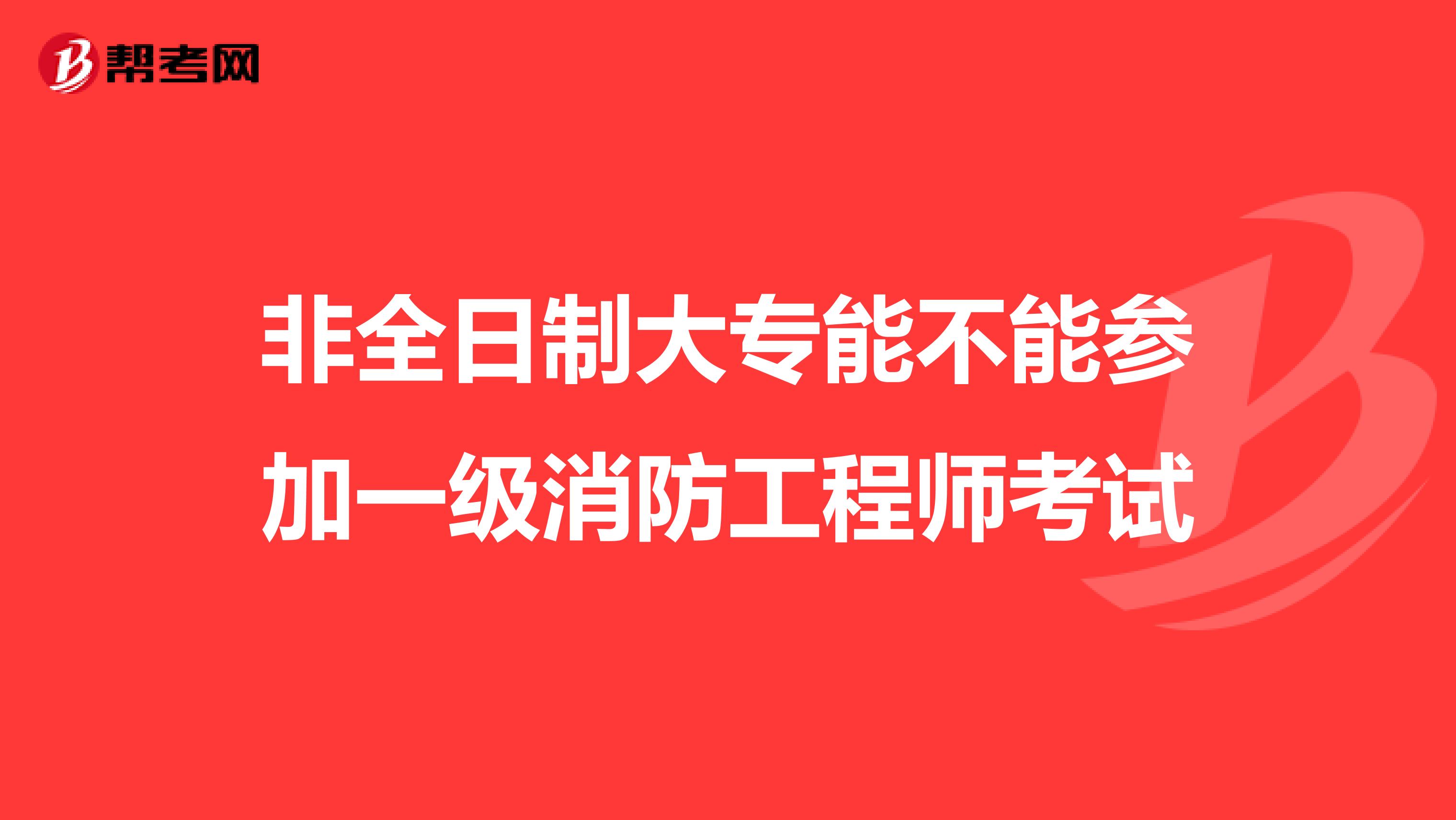 非全日制大专能不能参加一级消防工程师考试