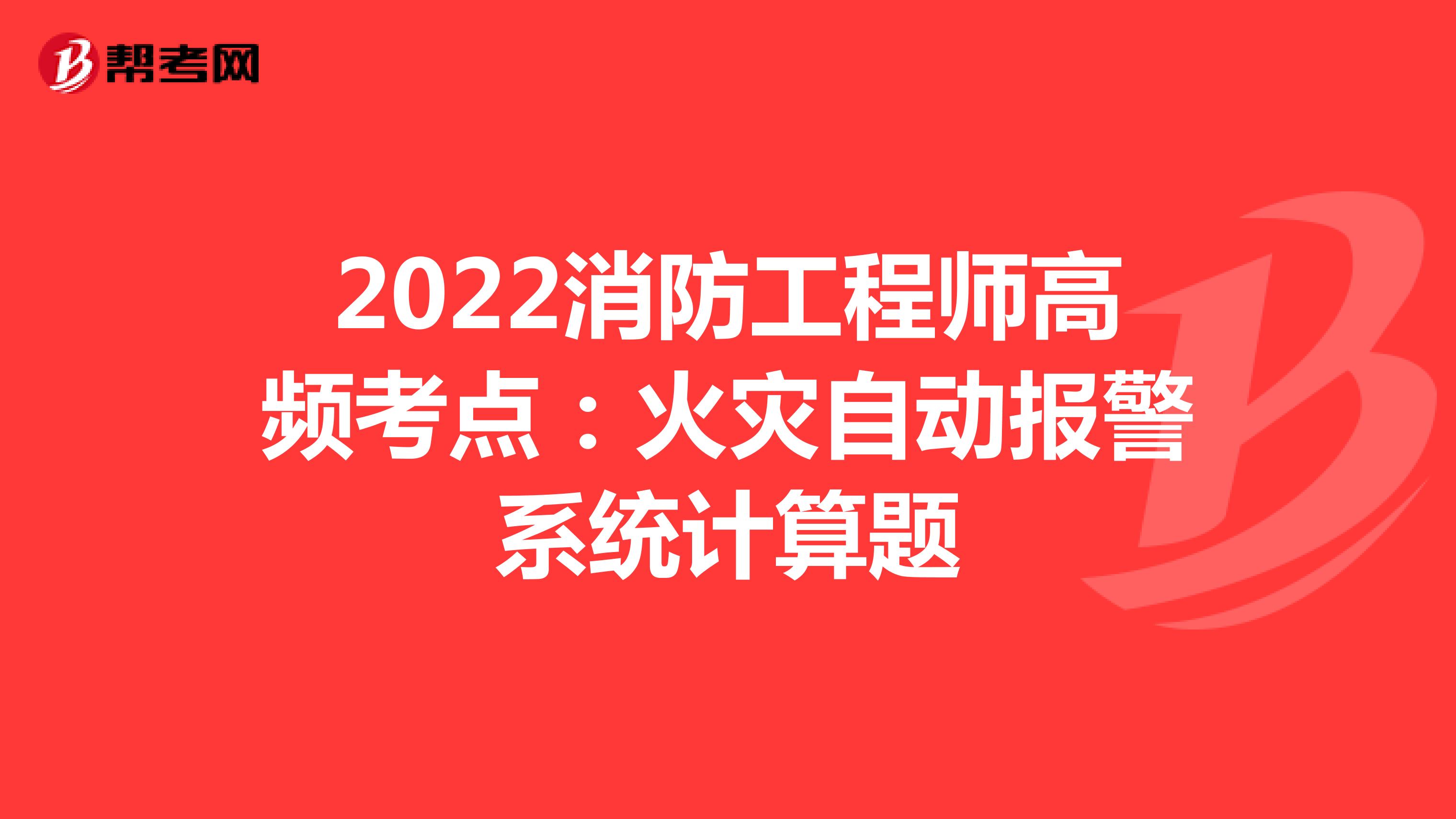 2022消防工程师高频考点：火灾自动报警系统计算题