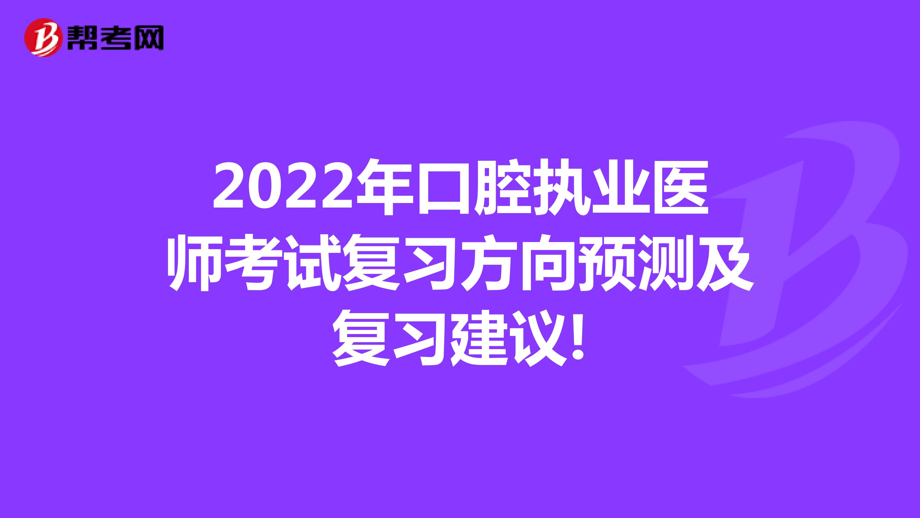 2022年口腔执业医师考试复习方向预测及复习建议!