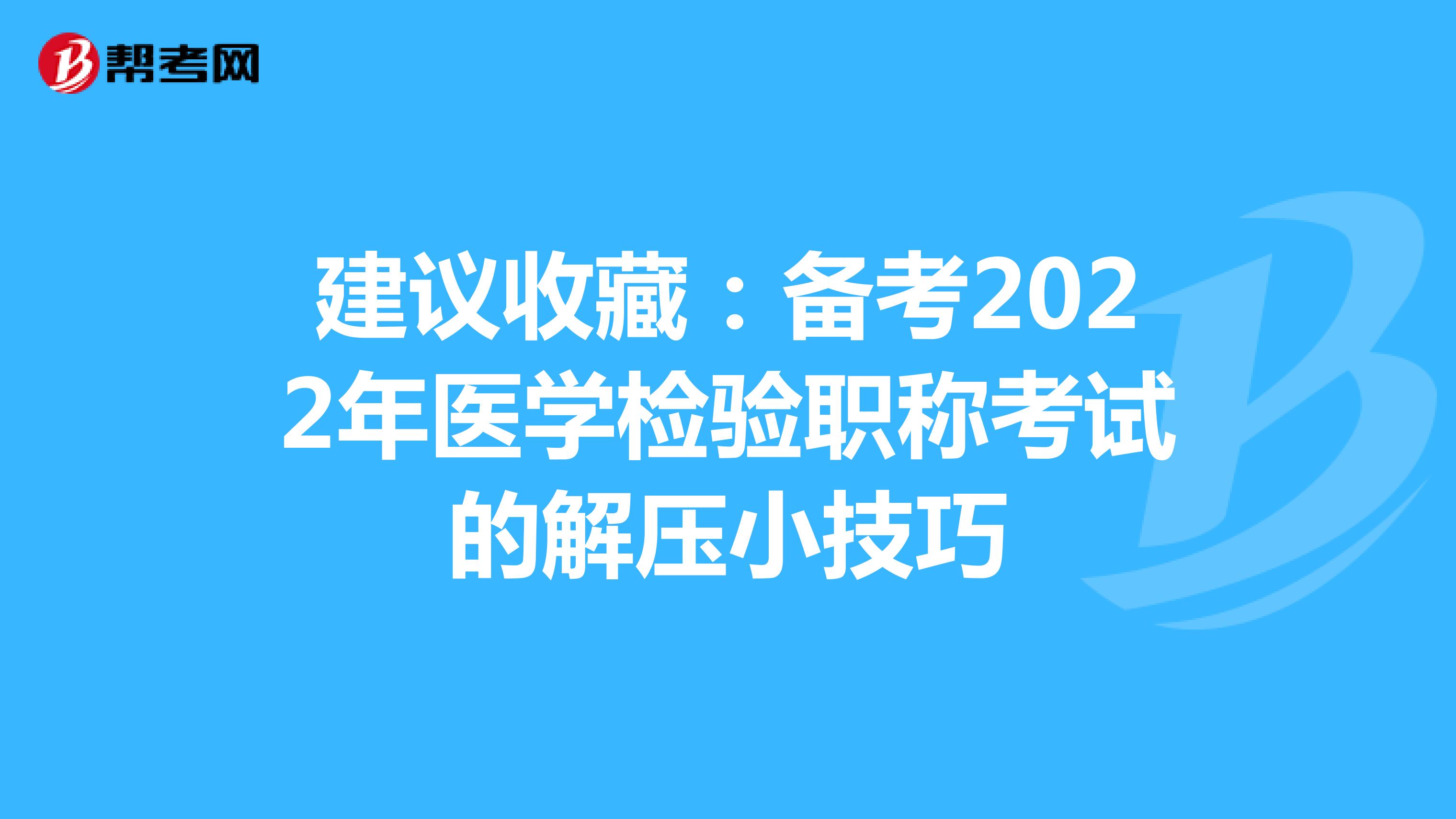 建议收藏：备考2022年医学检验职称考试的解压小技巧