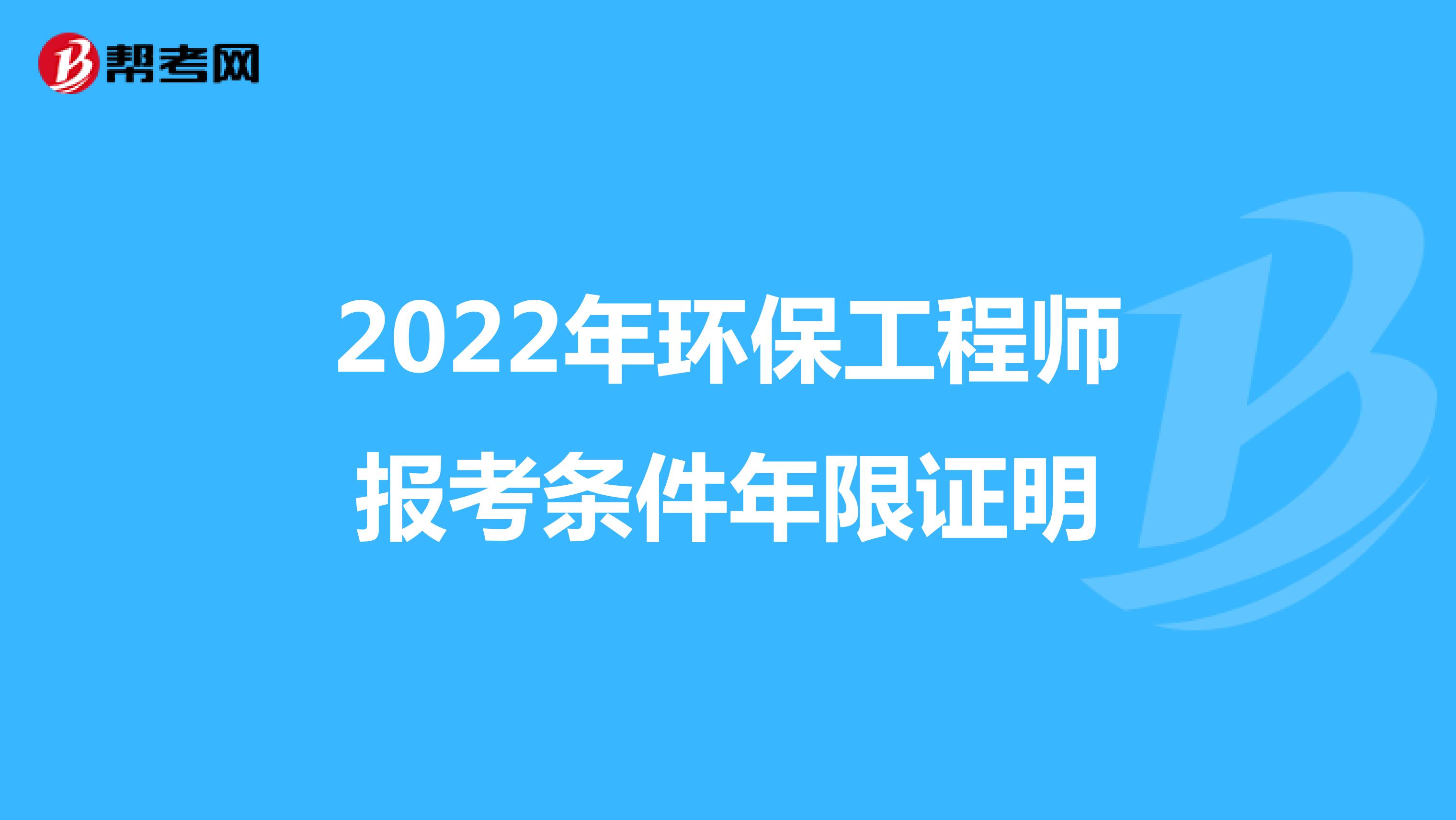 2022年环保工程师报考条件年限证明