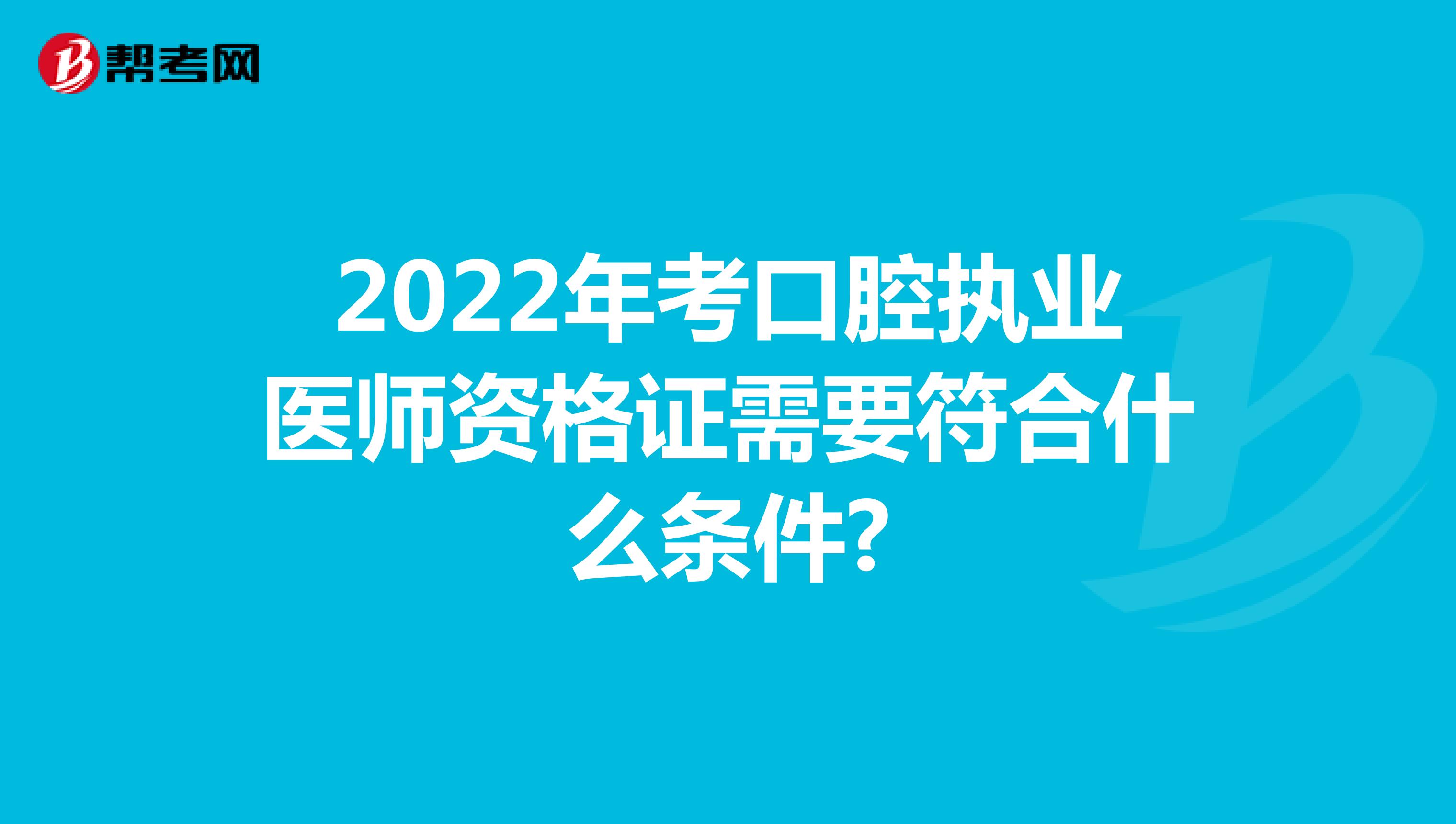 2022年考口腔执业医师资格证需要符合什么条件?