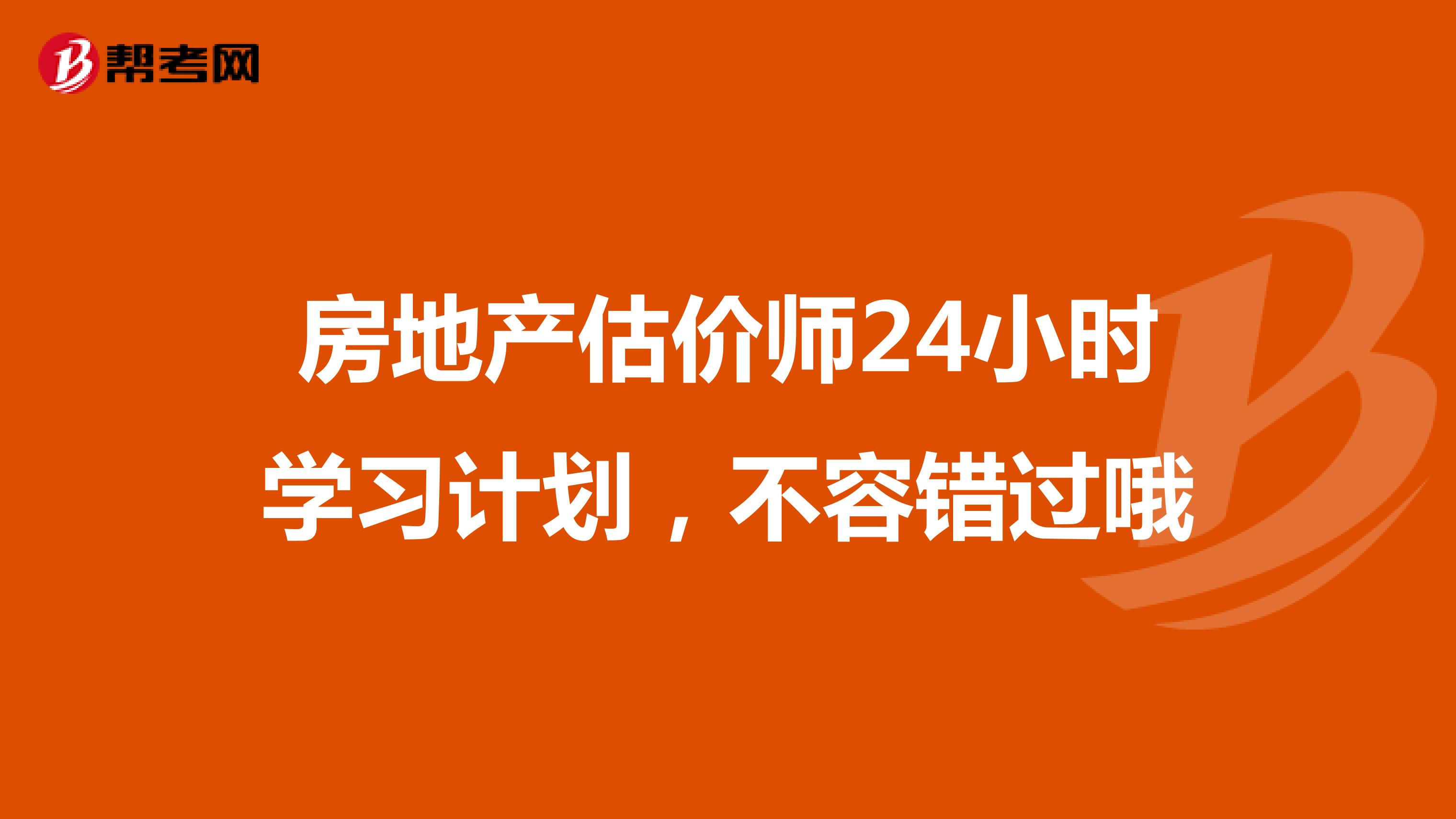 房地產(chǎn)估價(jià)師24小時(shí)學(xué)習(xí)計(jì)劃，不容錯(cuò)過哦
