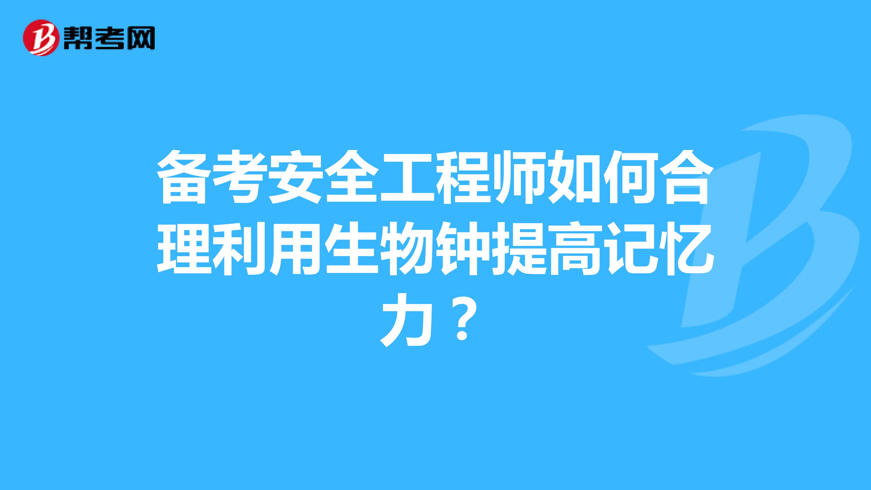 备考安全工程师如何合理利用生物钟提高记忆力？