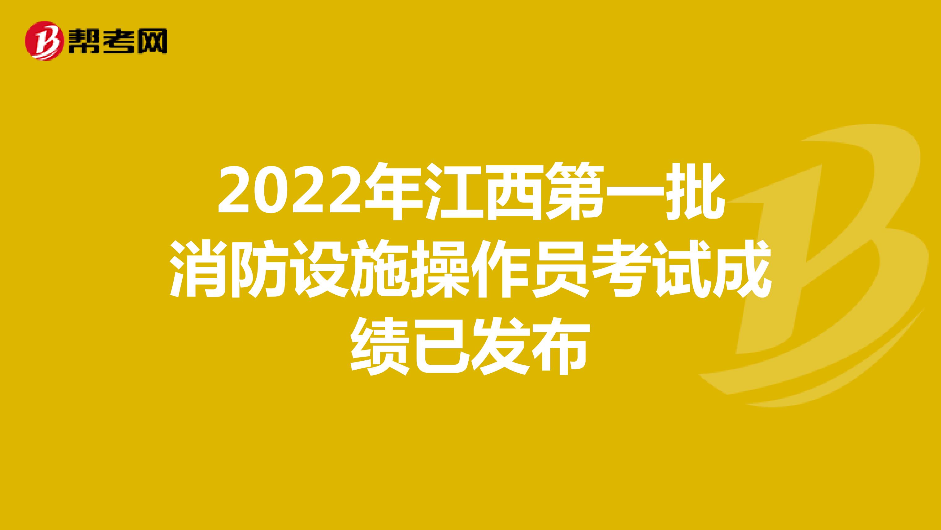 2022年江西第一批消防设施操作员考试成绩已发布