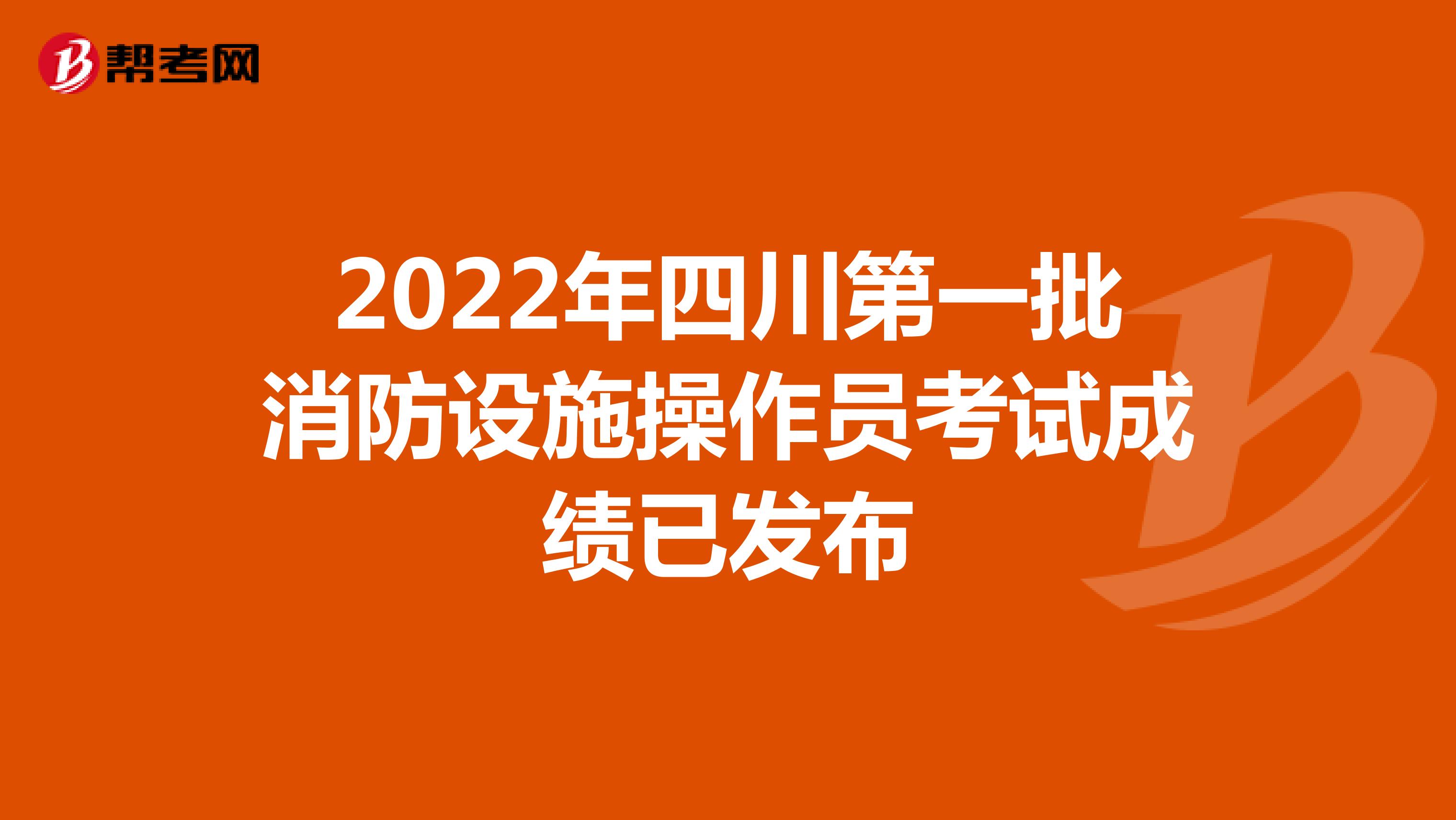 2022年四川第一批消防设施操作员考试成绩已发布