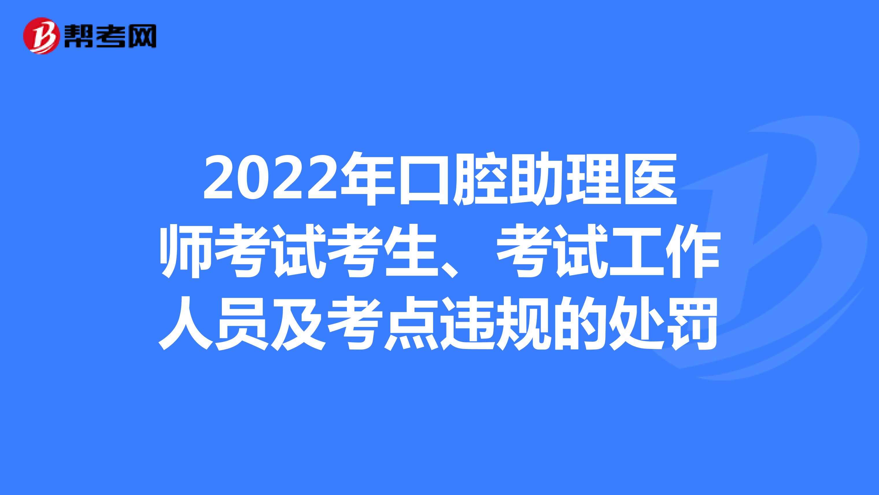 2022年口腔助理医师考试考生、考试工作人员及考点违规的处罚