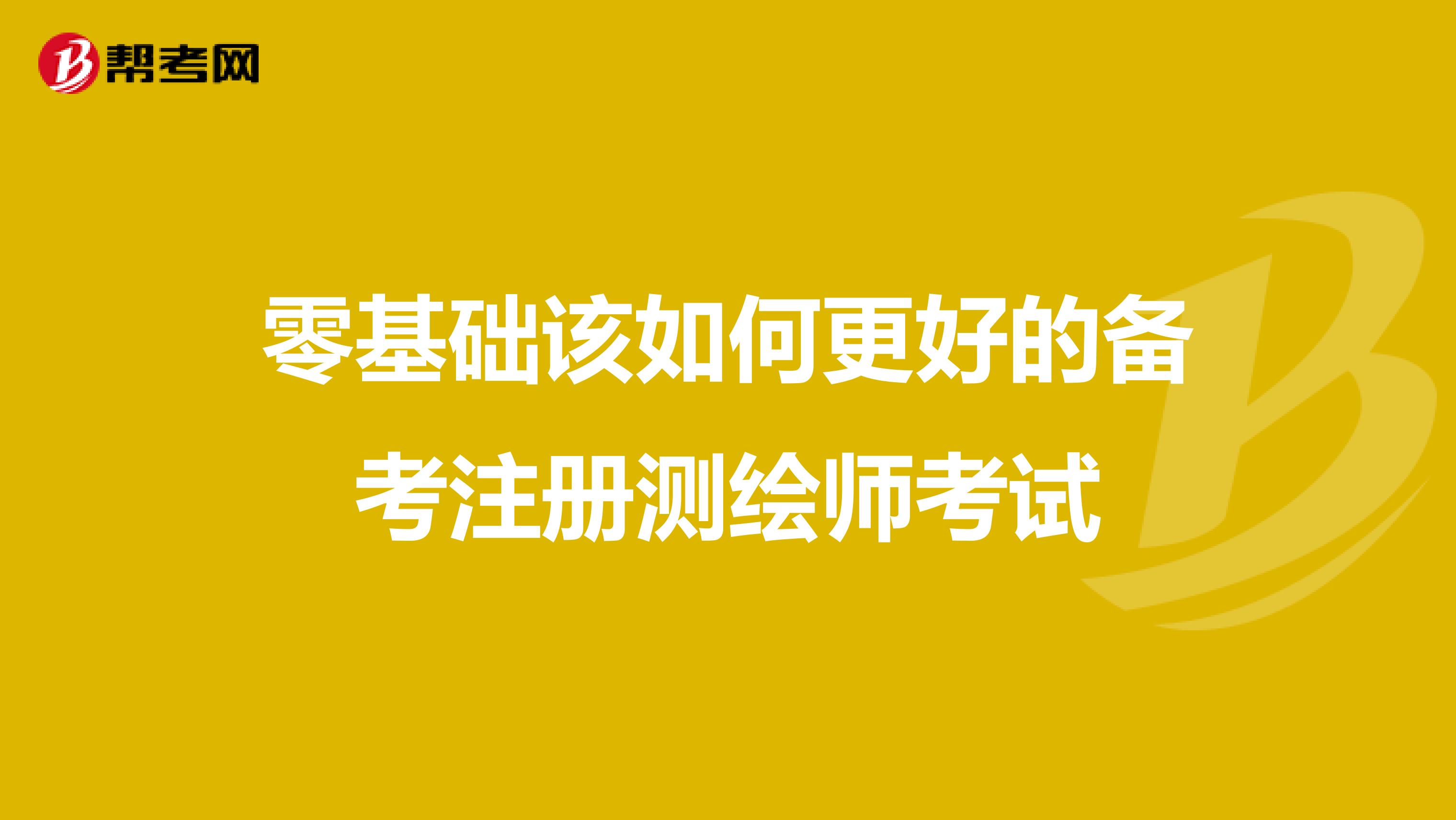 零基礎(chǔ)該如何更好的備考注冊(cè)測(cè)繪師考試