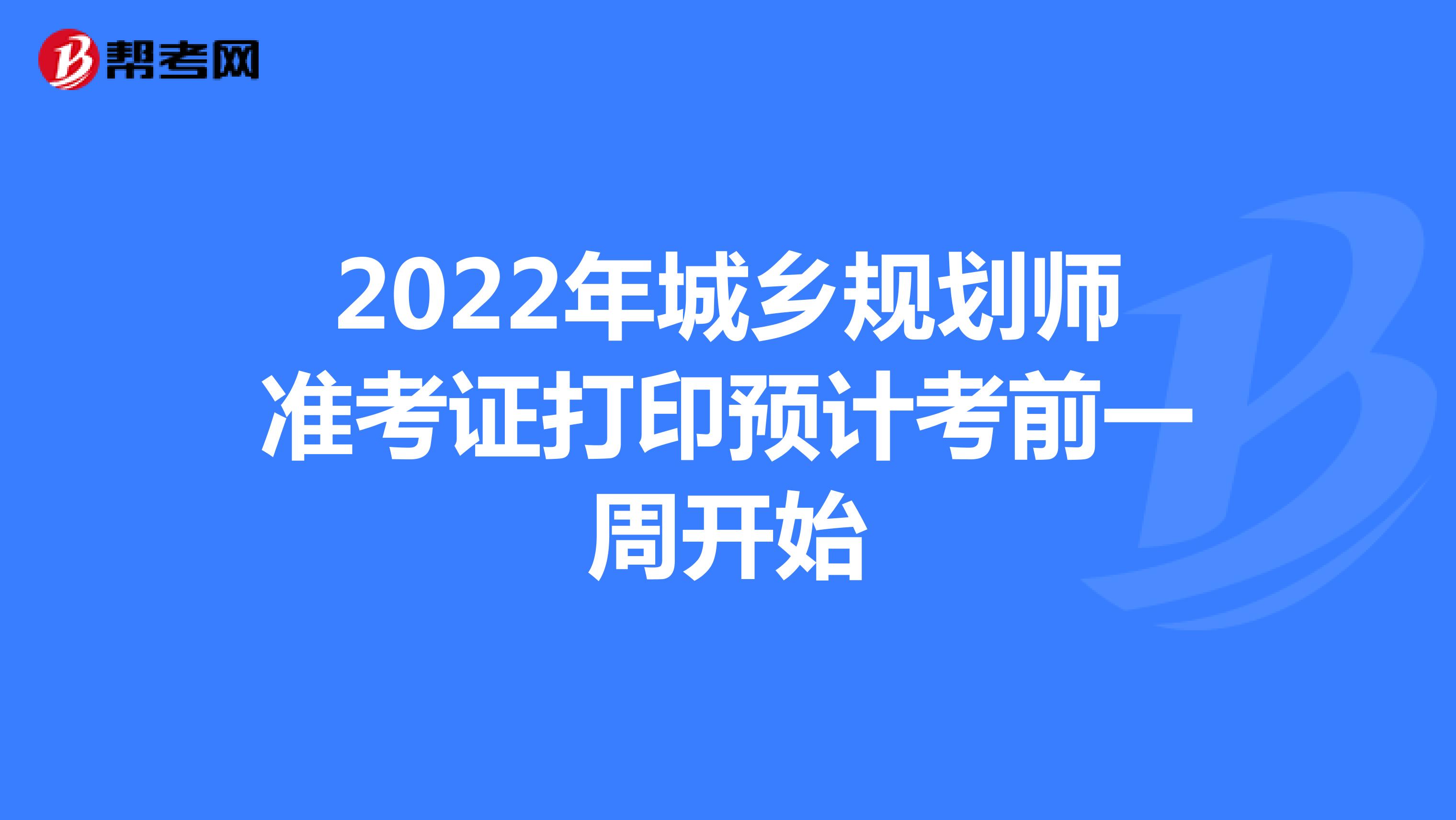 2022年城乡规划师准考证打印预计考前一周开始