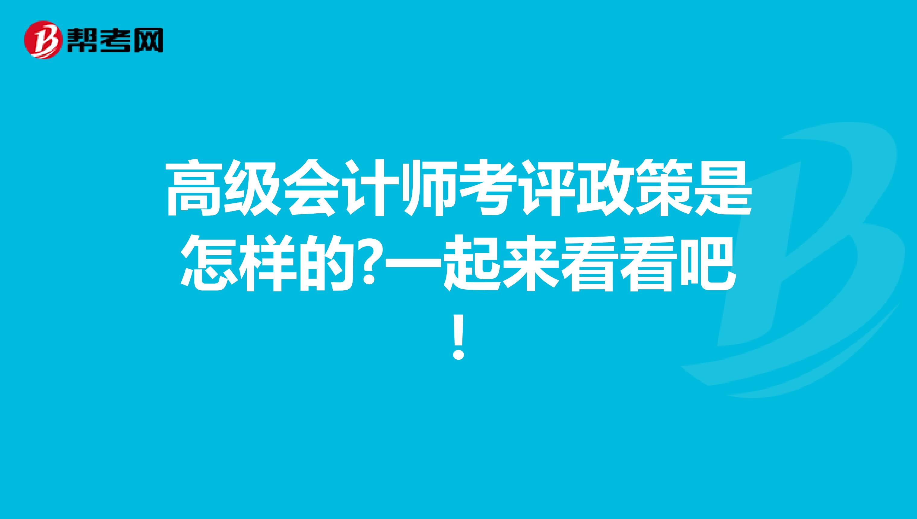 高级会计师考评政策是怎样的?一起来看看吧!