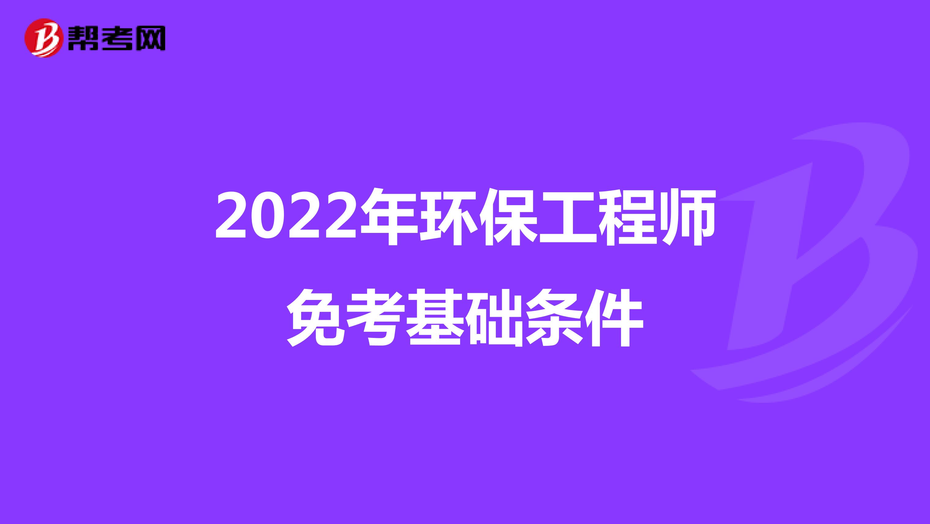 2022年环保工程师免考基础条件