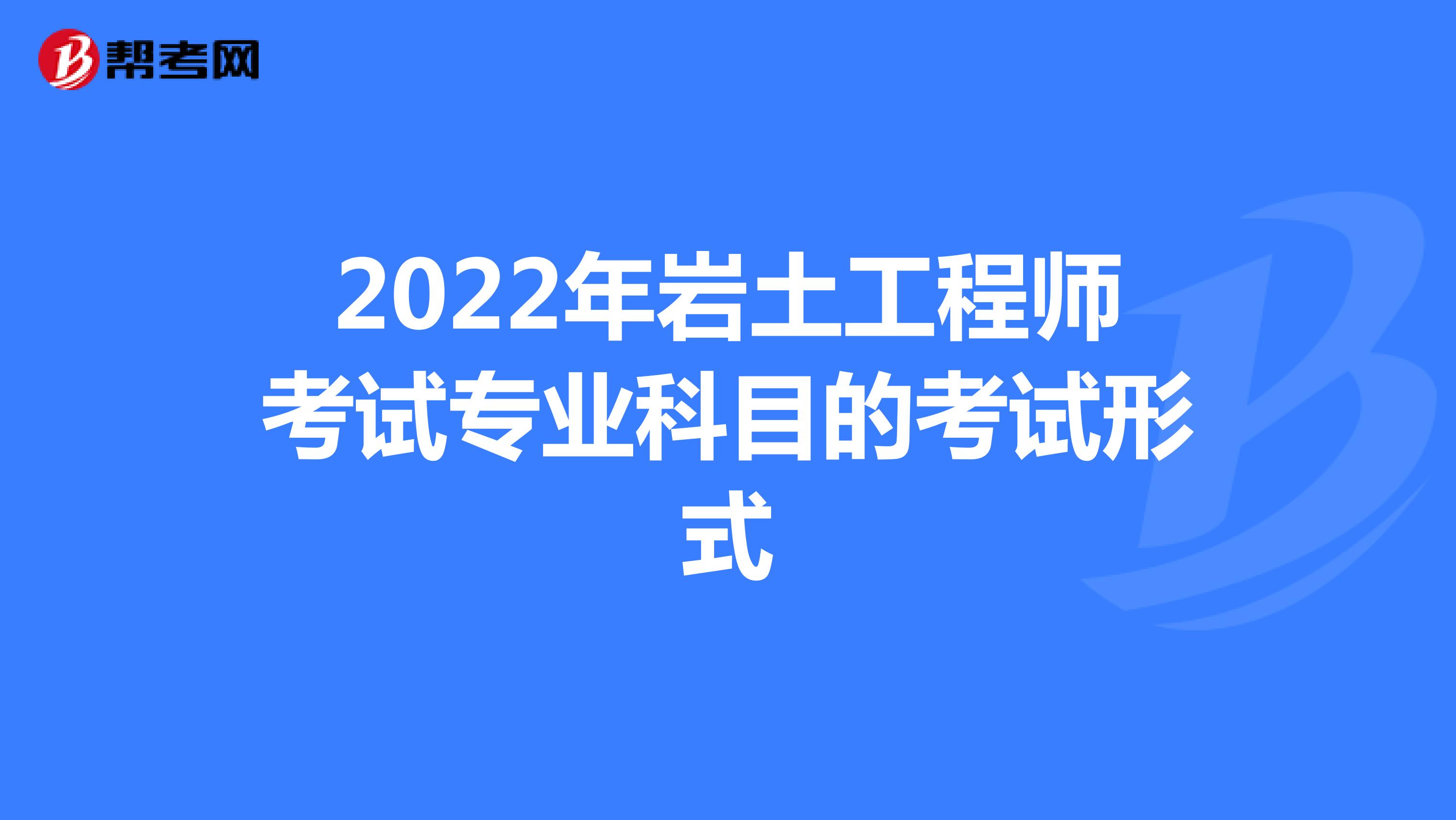 2022年岩土工程师考试专业科目的考试形式