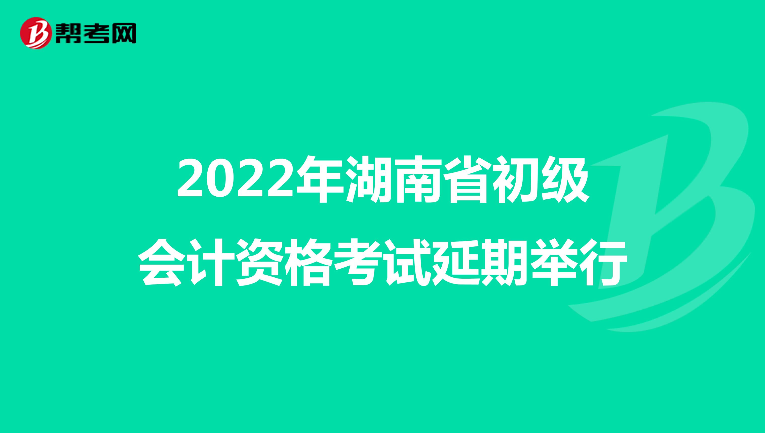 2022年湖南省初级会计资格考试延期举行