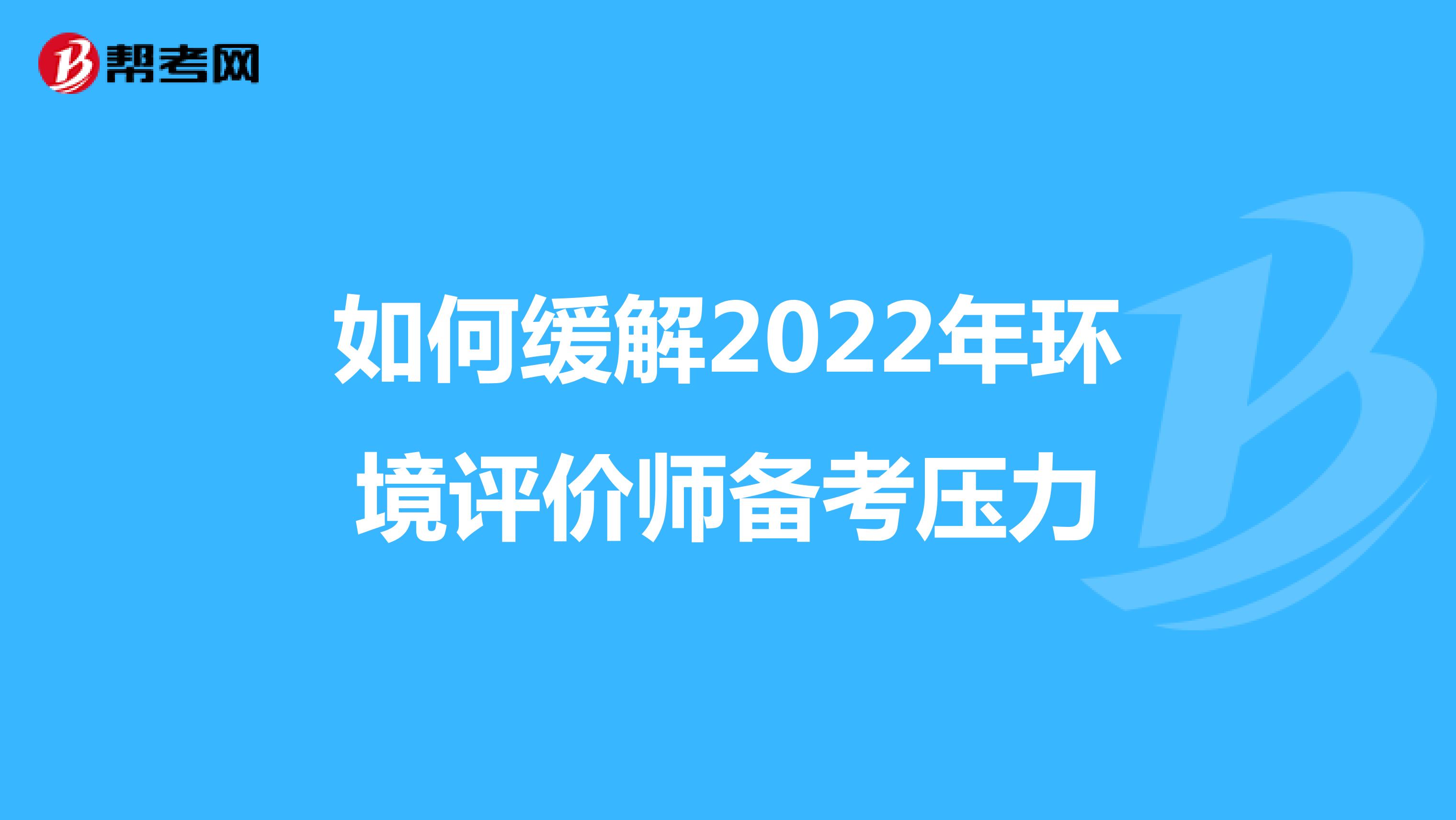 如何缓解2022年环境评价师备考压力