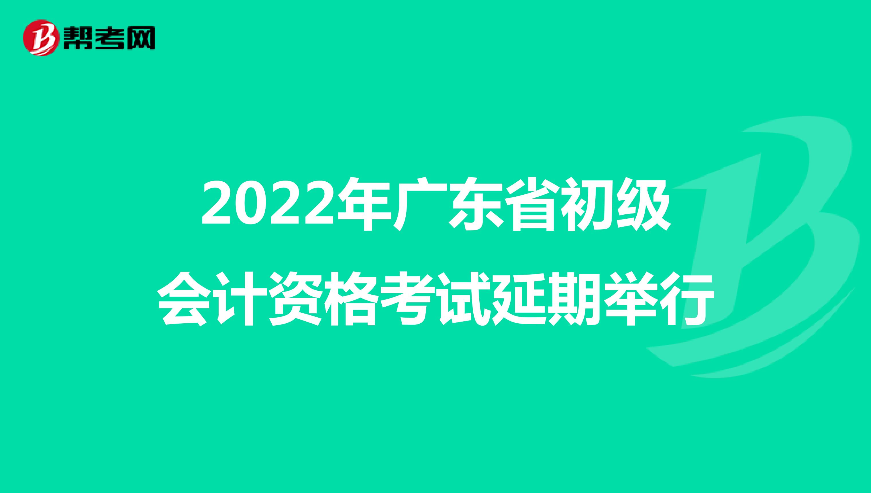 2022年广东省初级会计资格考试延期举行