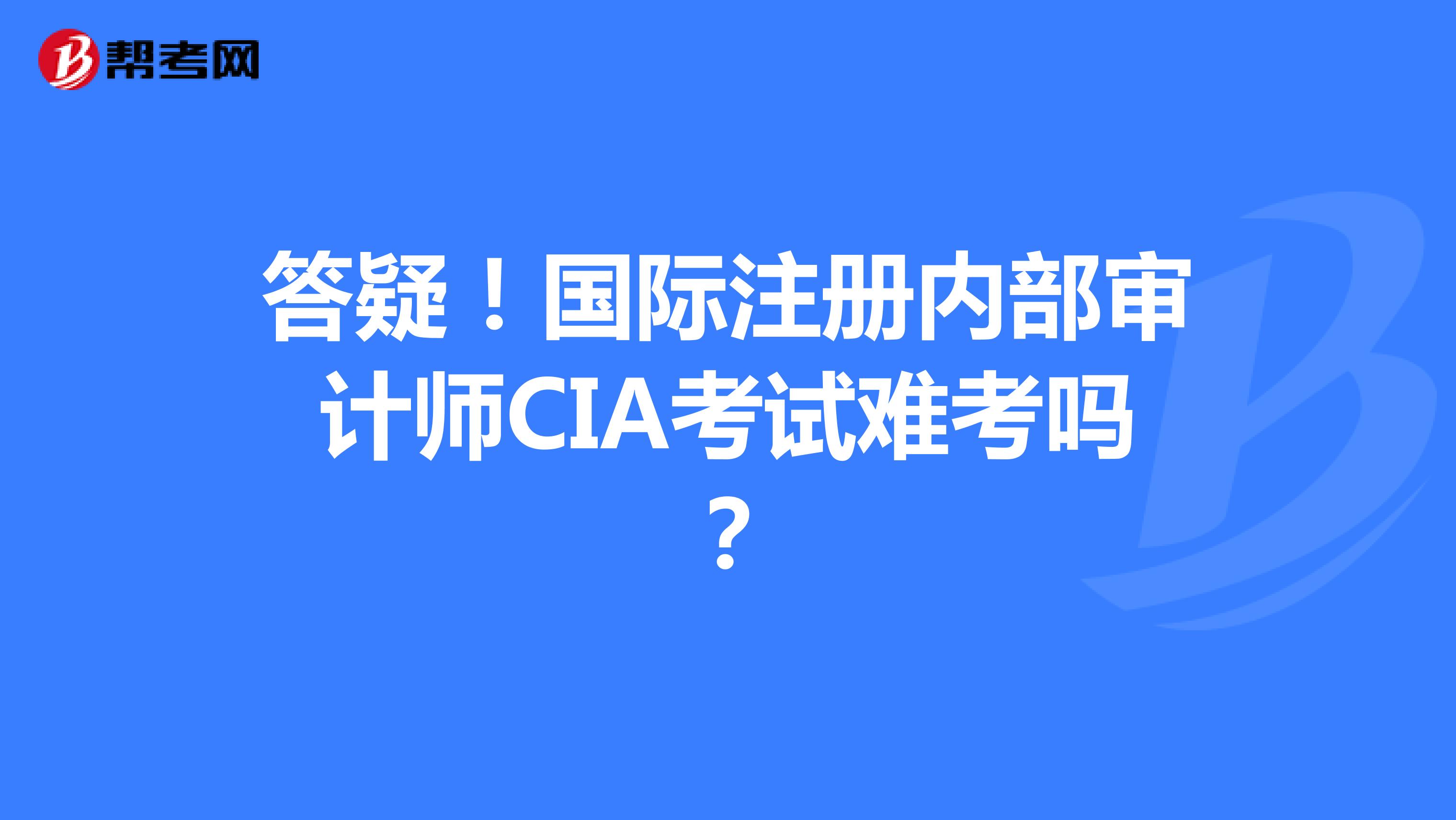 答疑！国际注册内部审计师CIA考试难考吗？