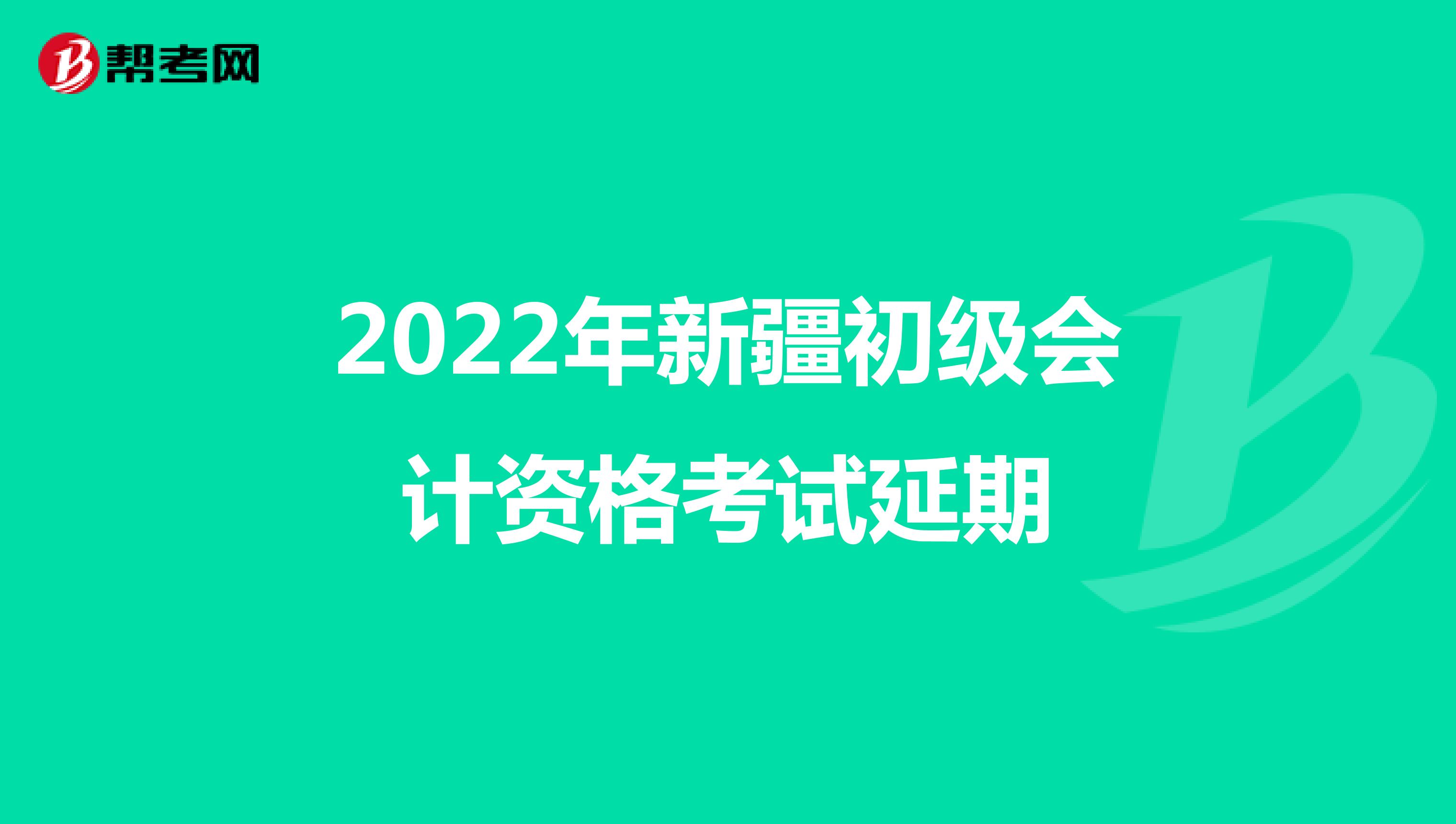 2022年新疆地区初级会计资格考试延期