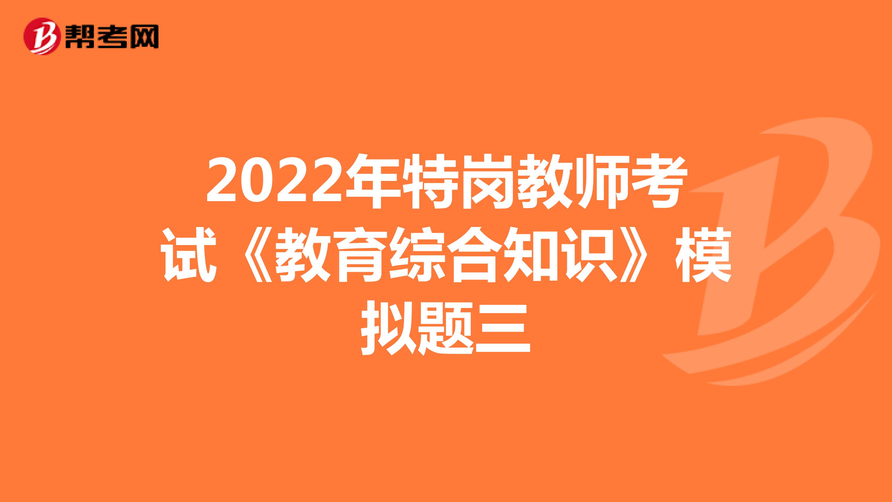 2022年特岗教师考试《教育综合知识》模拟题三