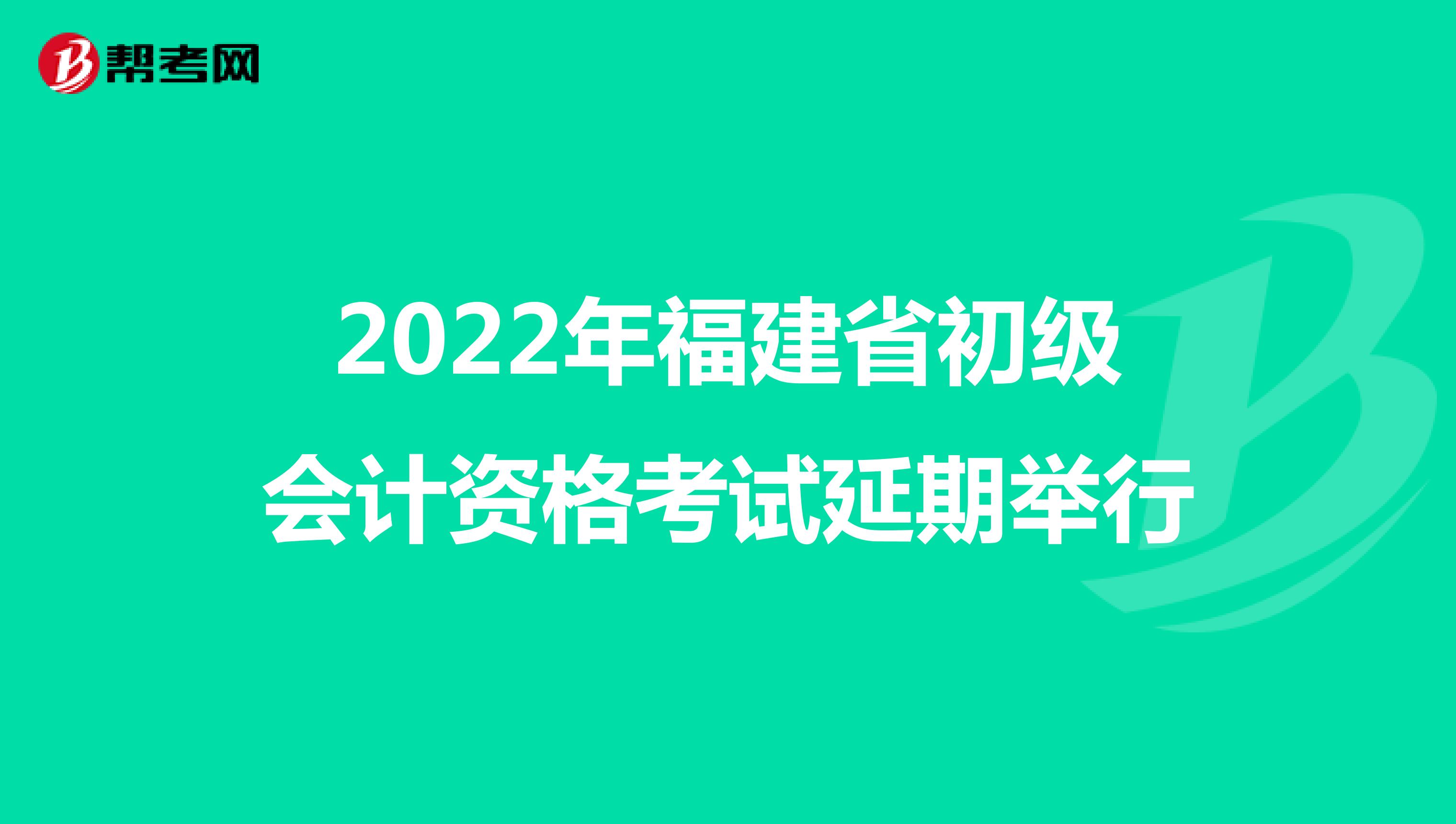 2022年福建省初级会计资格考试延期举行