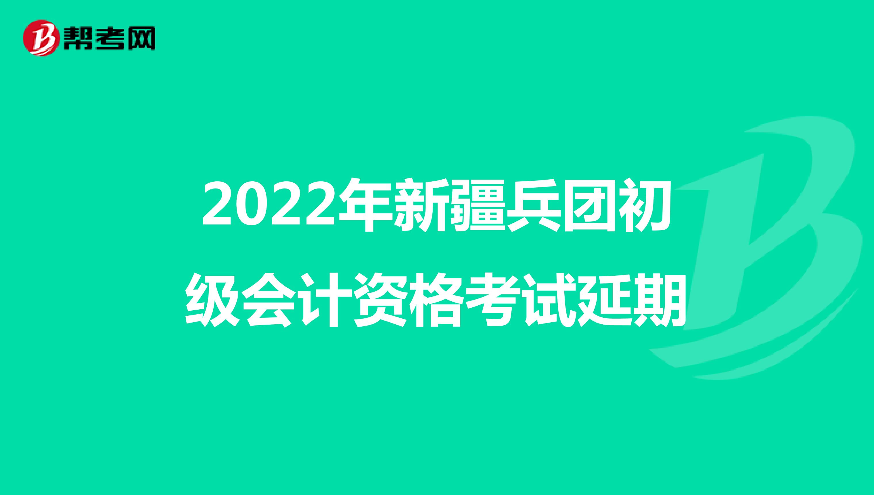 2022年新疆兵团初级会计资格考试延期