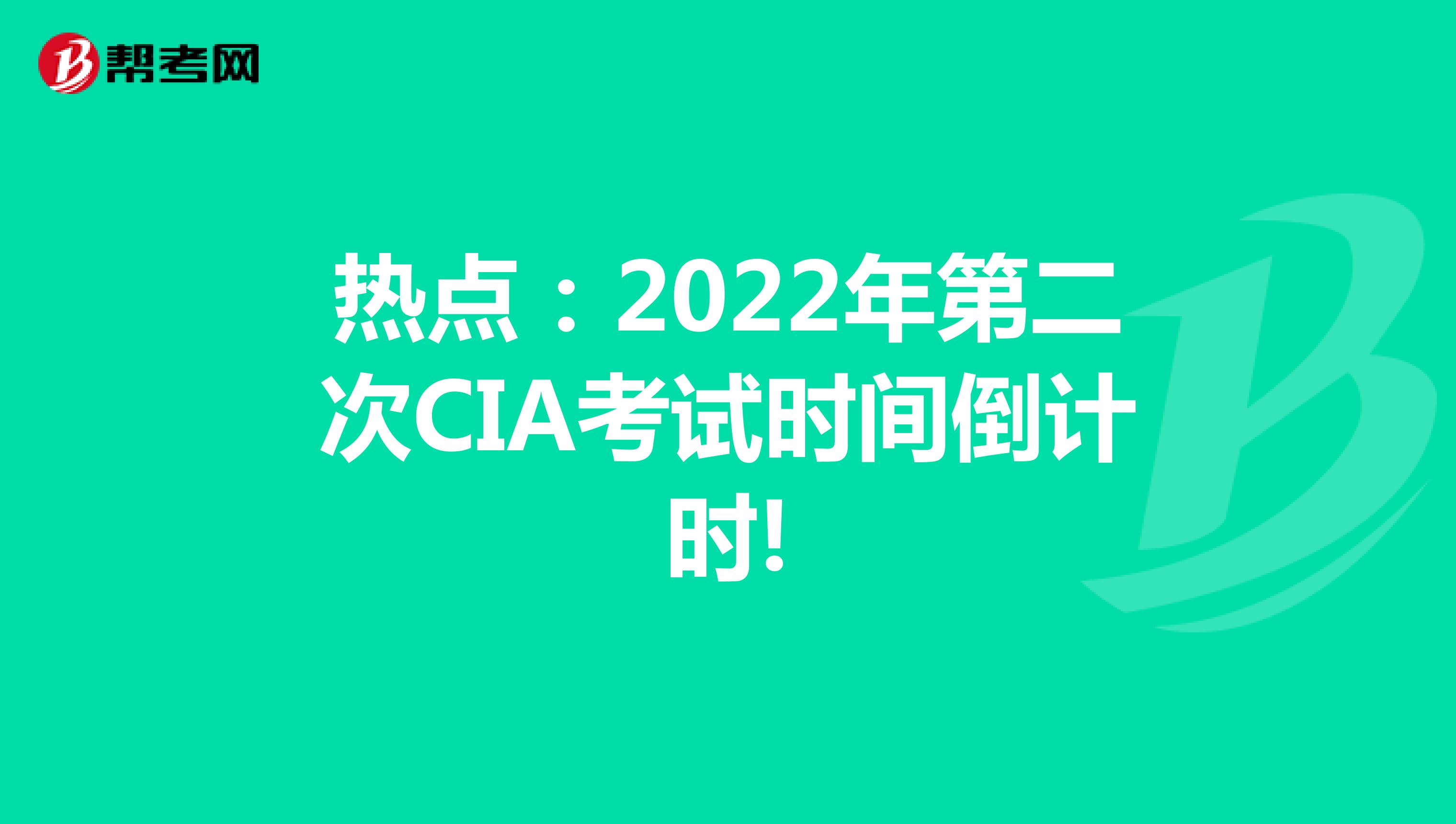 热点：2022年第二次CIA考试时间倒计时!