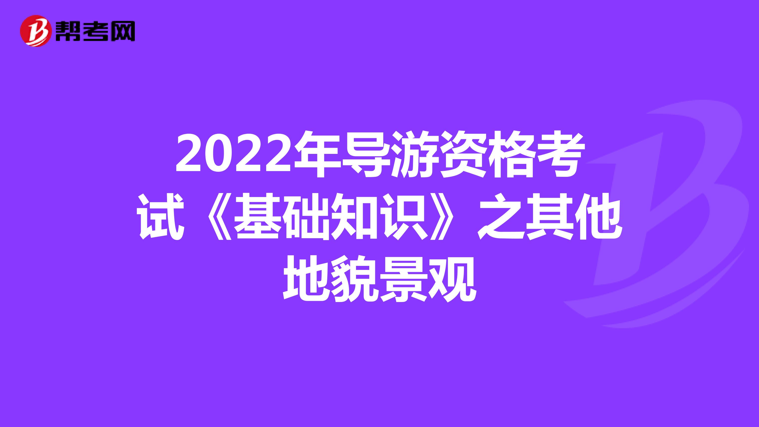 2022年导游资格考试《基础知识》之其他地貌景观