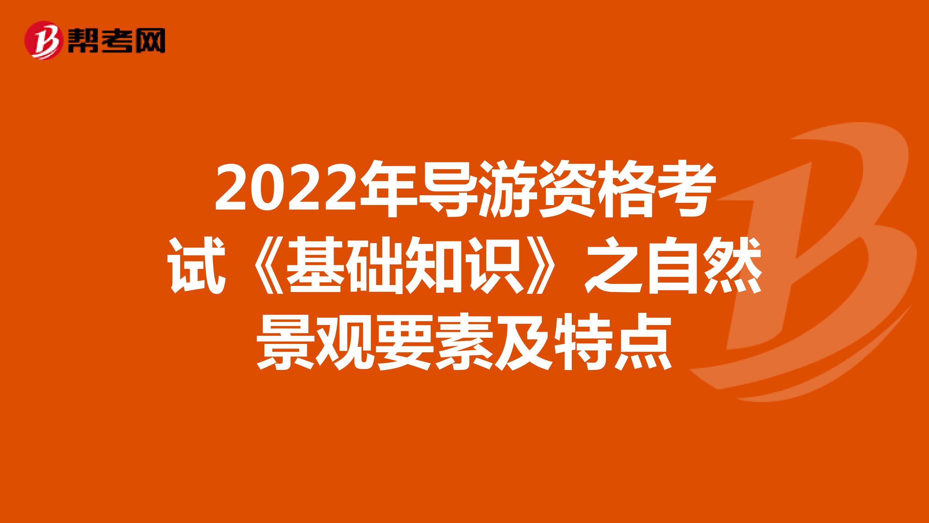 2022年导游资格考试《基础知识》之自然景观要素及特点