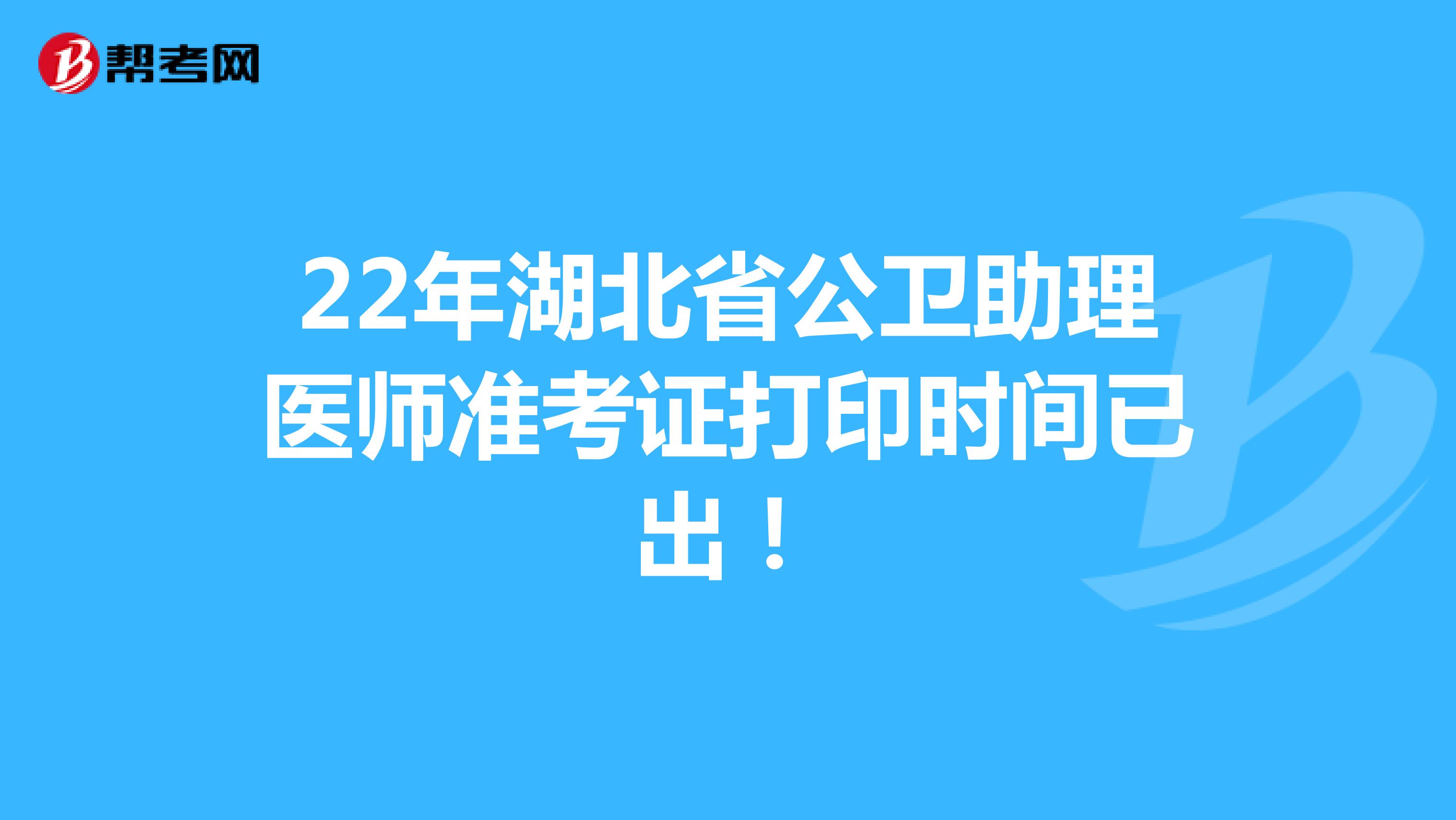 22年湖北省公卫助理医师准考证打印时间已出！