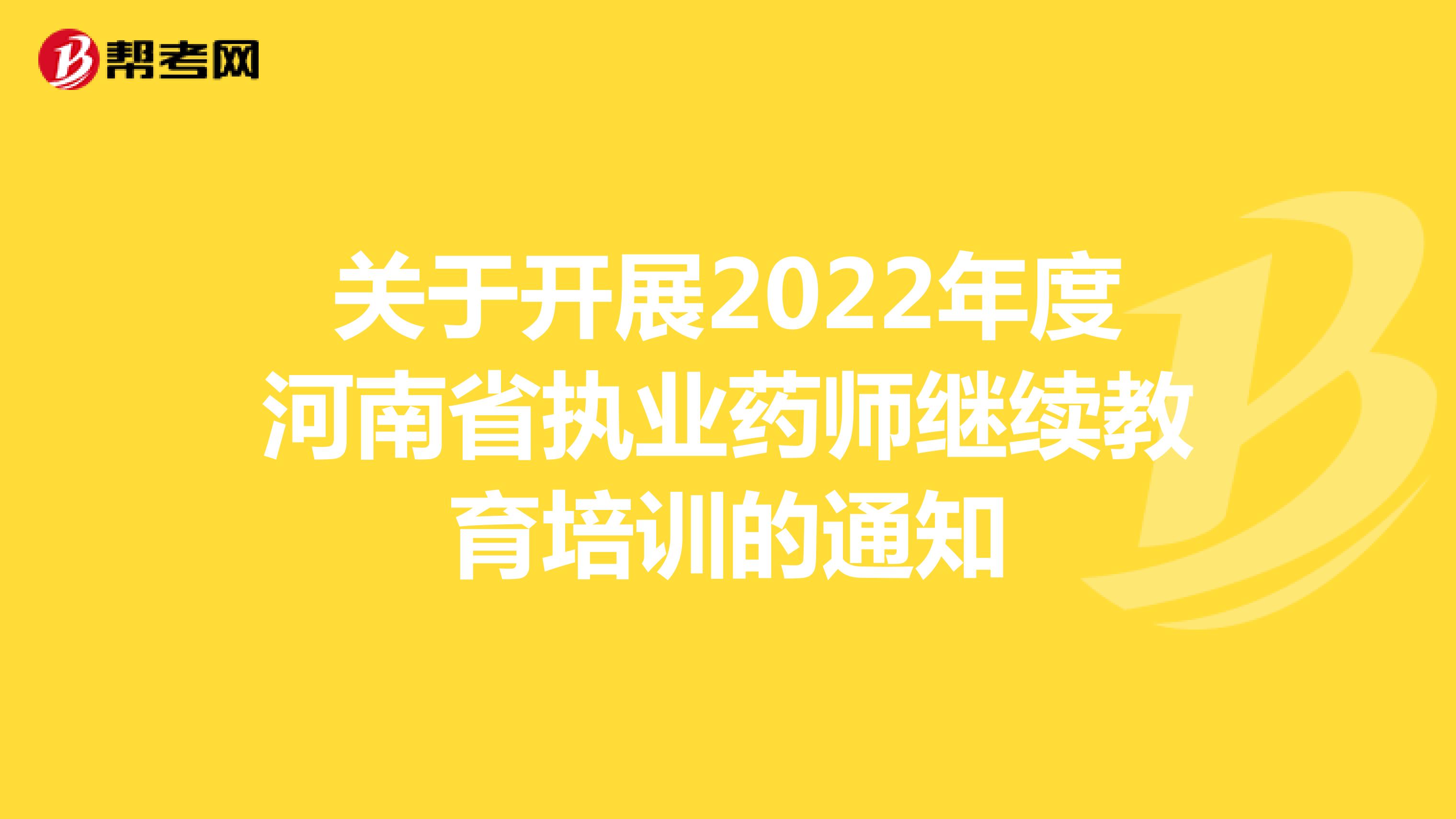 关于开展2022年度河南省执业药师继续教育培训的通知