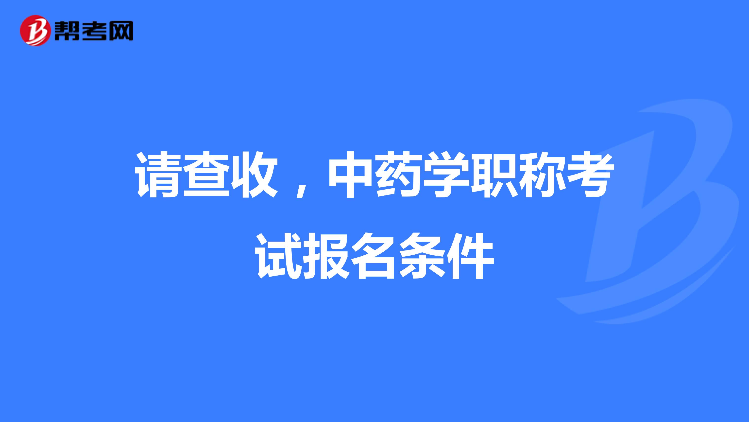 請查收，中藥學(xué)職稱考試報名條件