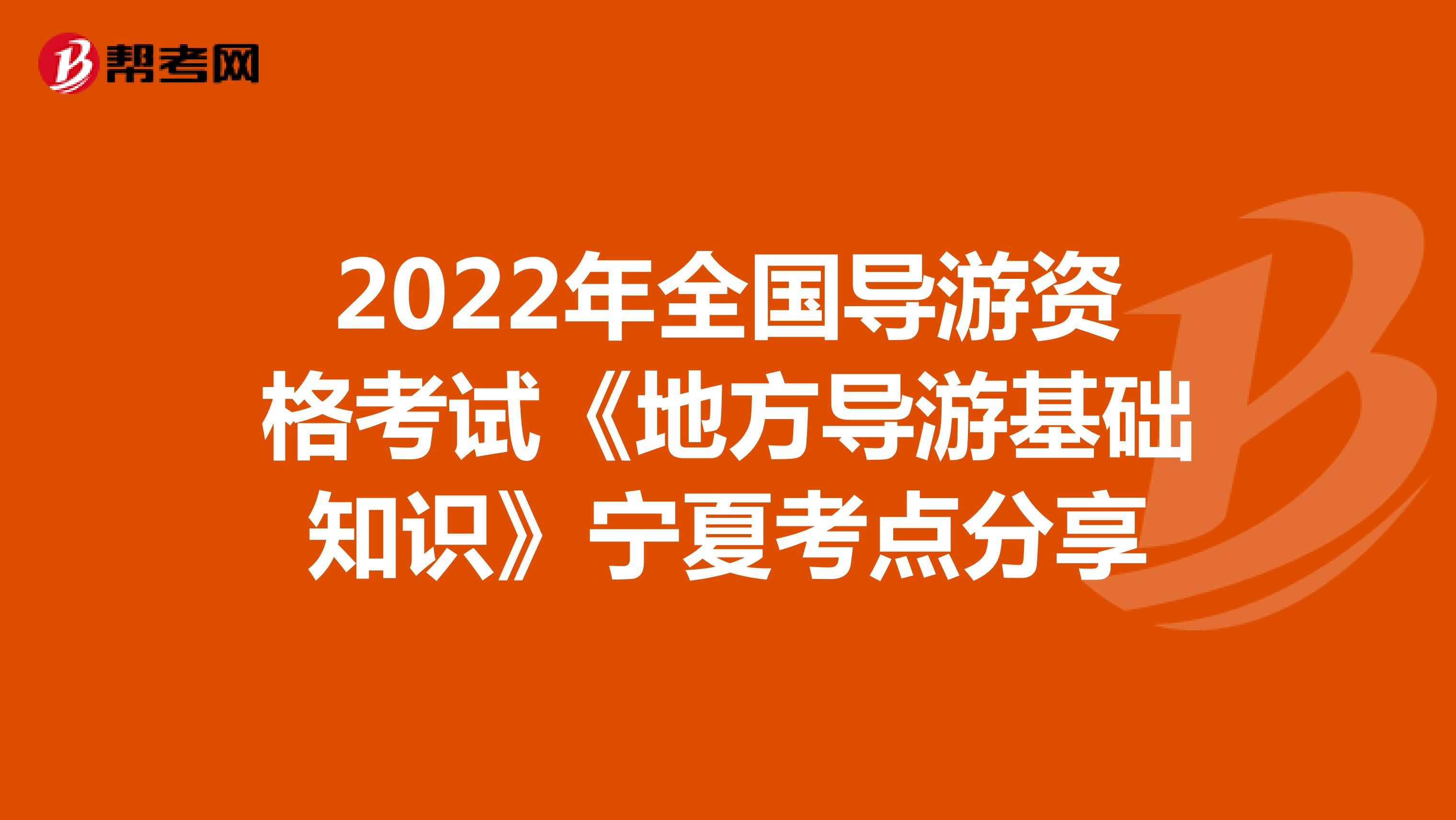 2022年全国导游资格考试《地方导游基础知识》宁夏考点分享