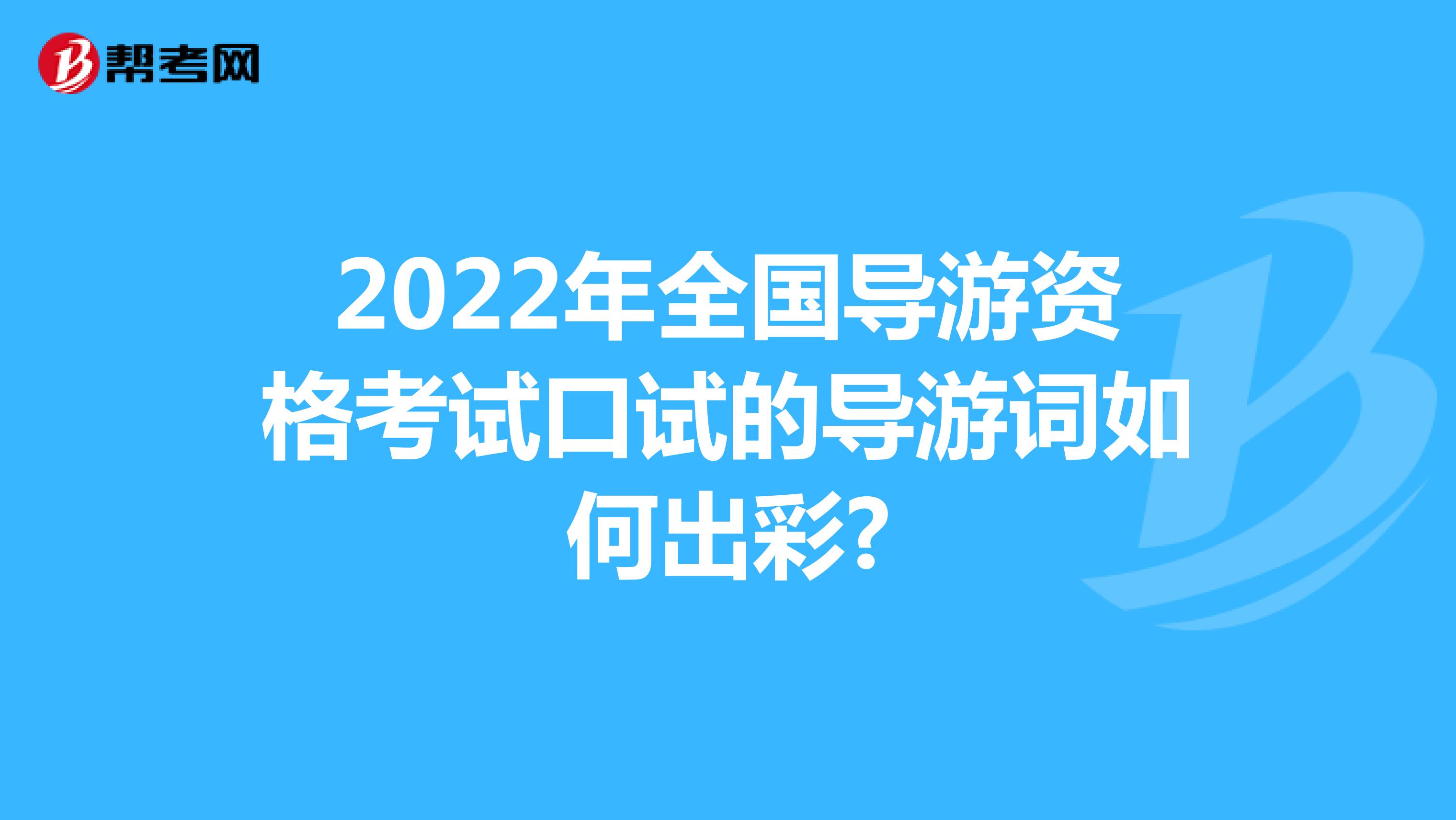 2022年全国导游资格考试口试的导游词如何出彩?