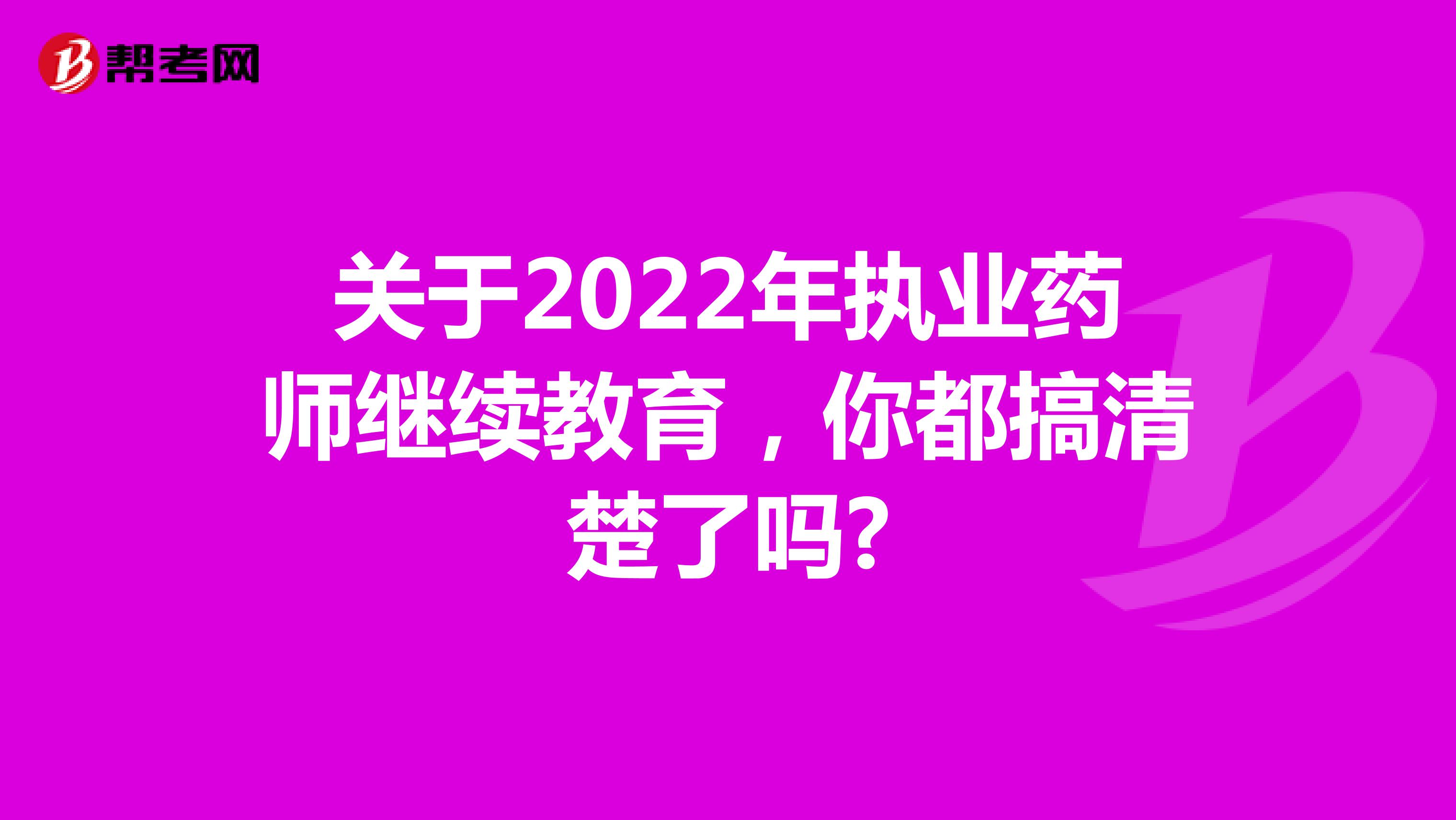 关于2022年执业药师继续教育，你都搞清楚了吗?