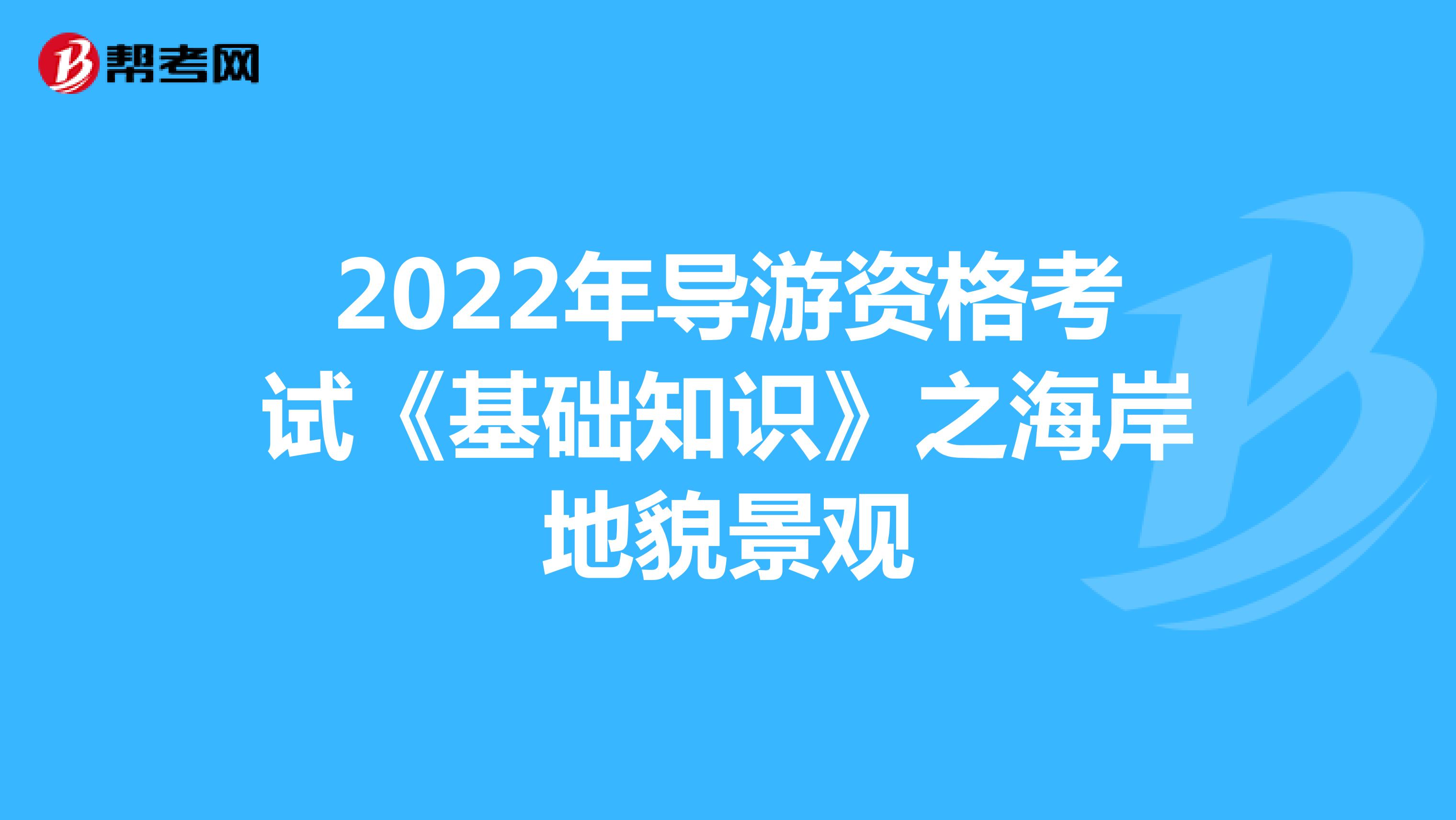 2022年导游资格考试《基础知识》之海岸地貌景观
