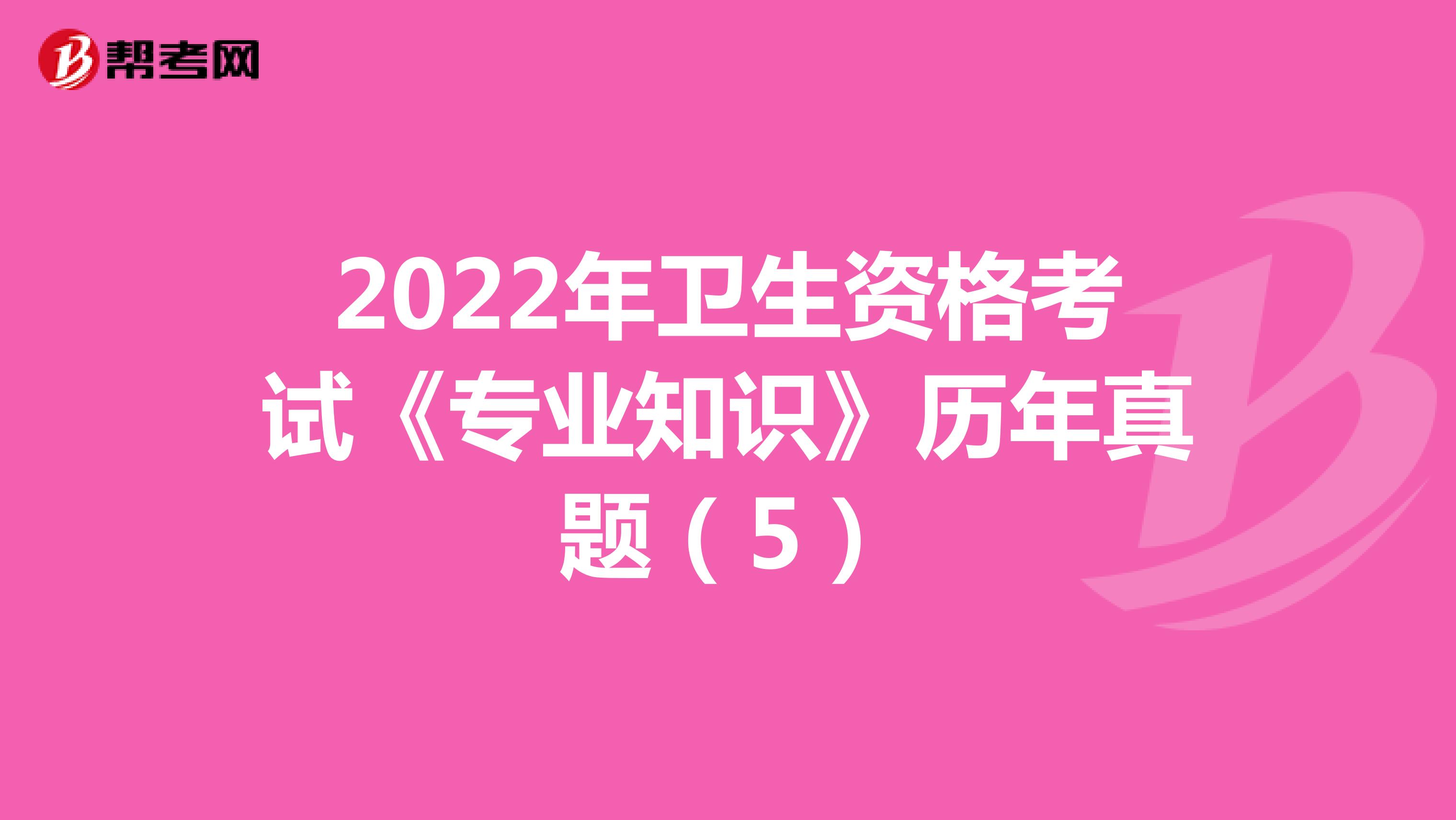 2022年卫生资格考试《专业知识》历年真题（5）