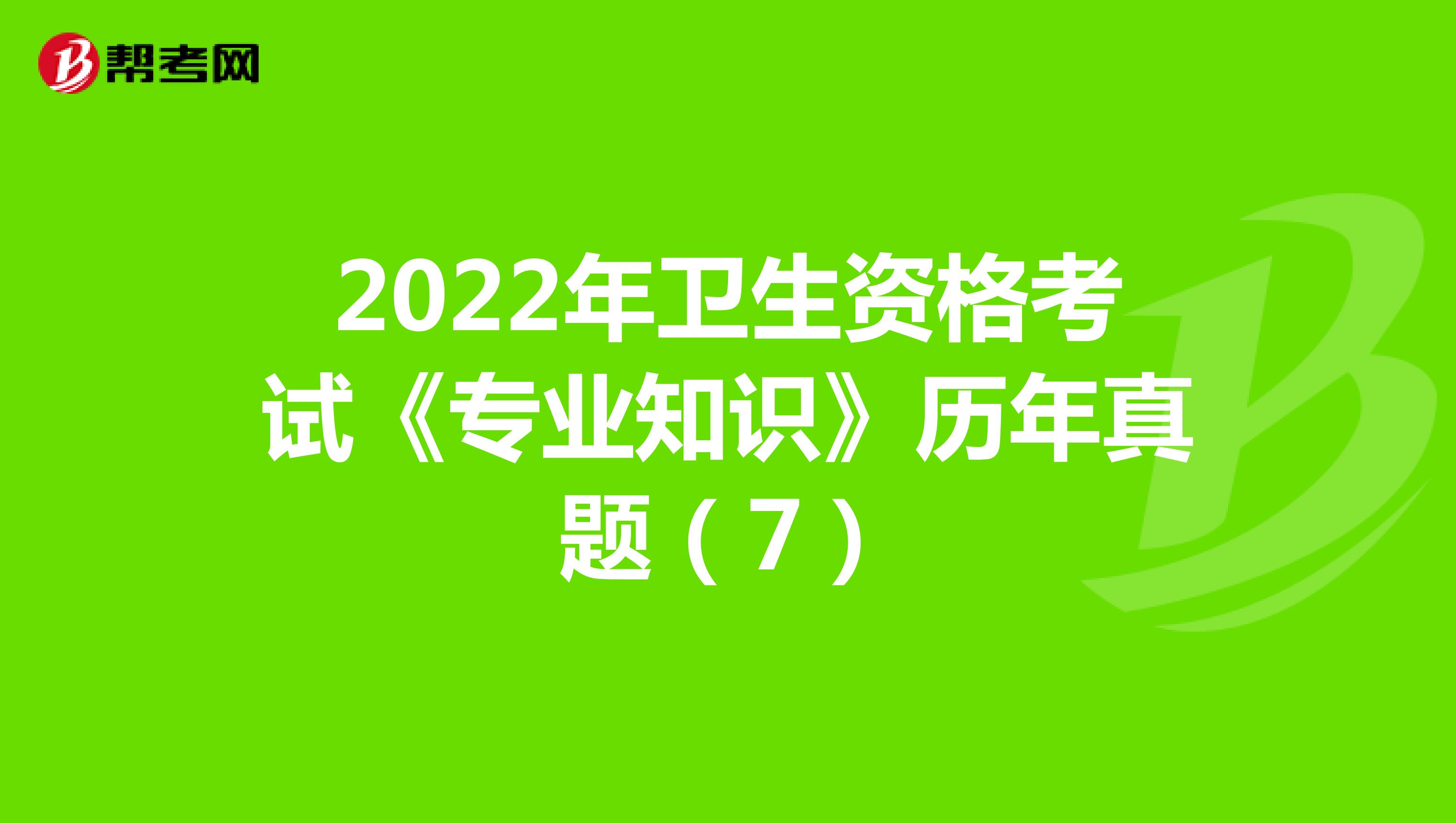 2022年卫生资格考试《专业知识》历年真题（7）