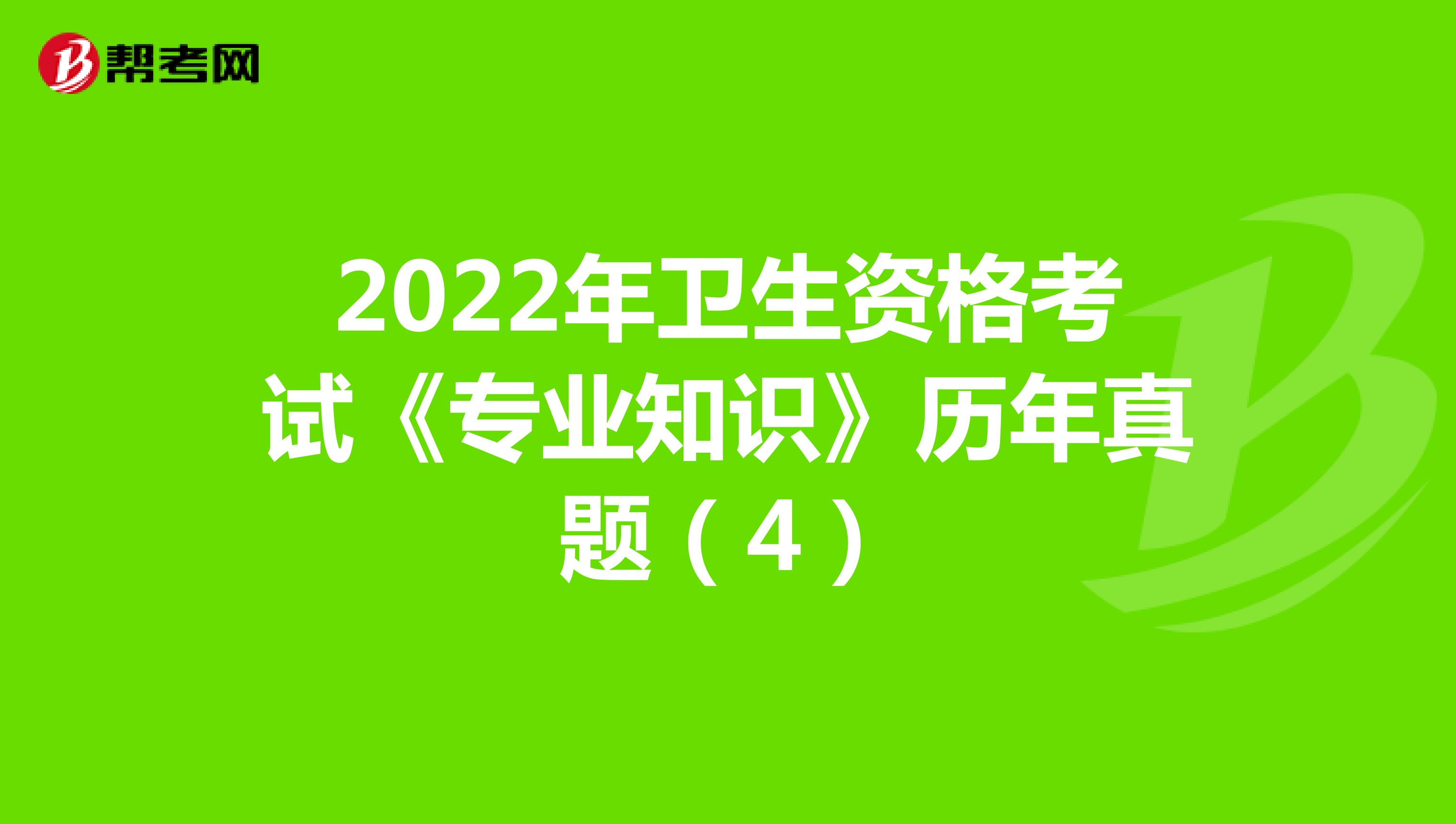 2022年卫生资格考试《专业知识》历年真题（4）