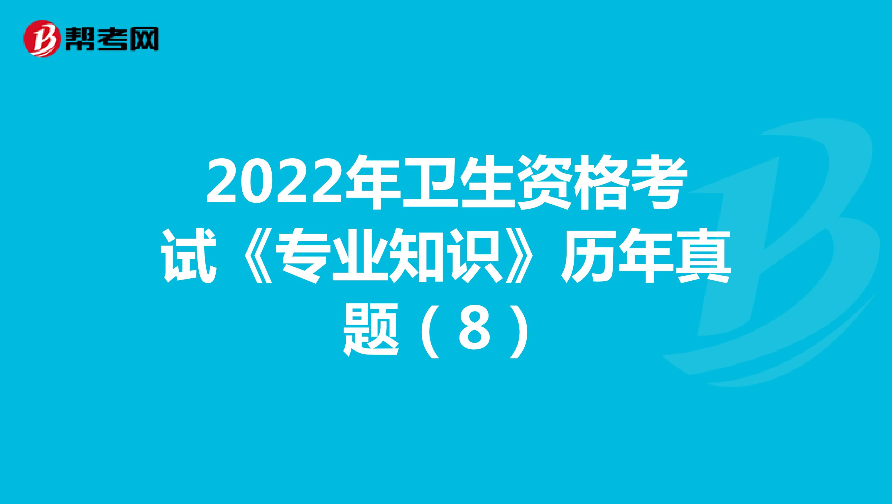 2022年卫生资格考试《专业知识》历年真题（8）