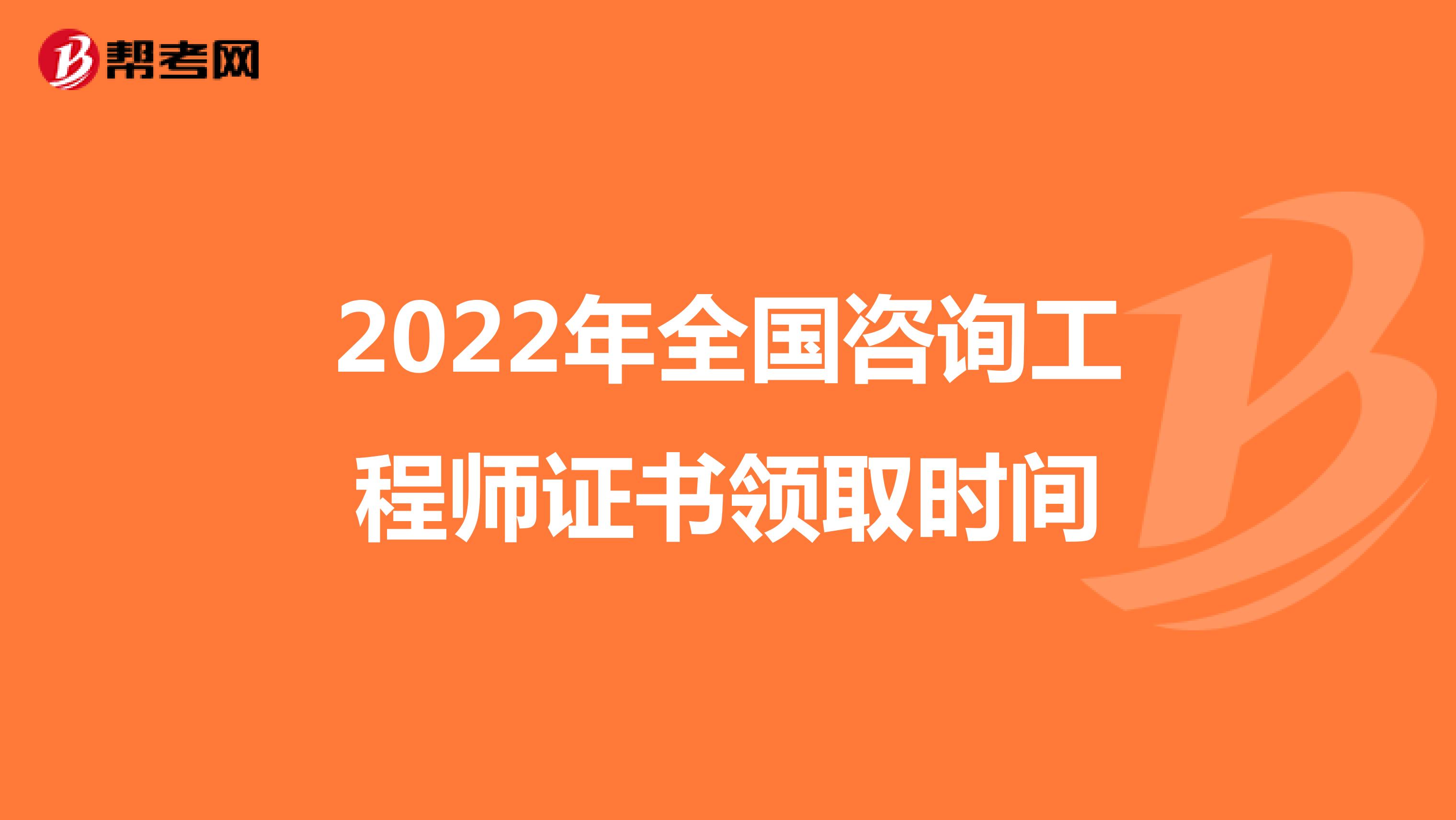 2022年全国咨询工程师证书领取时间