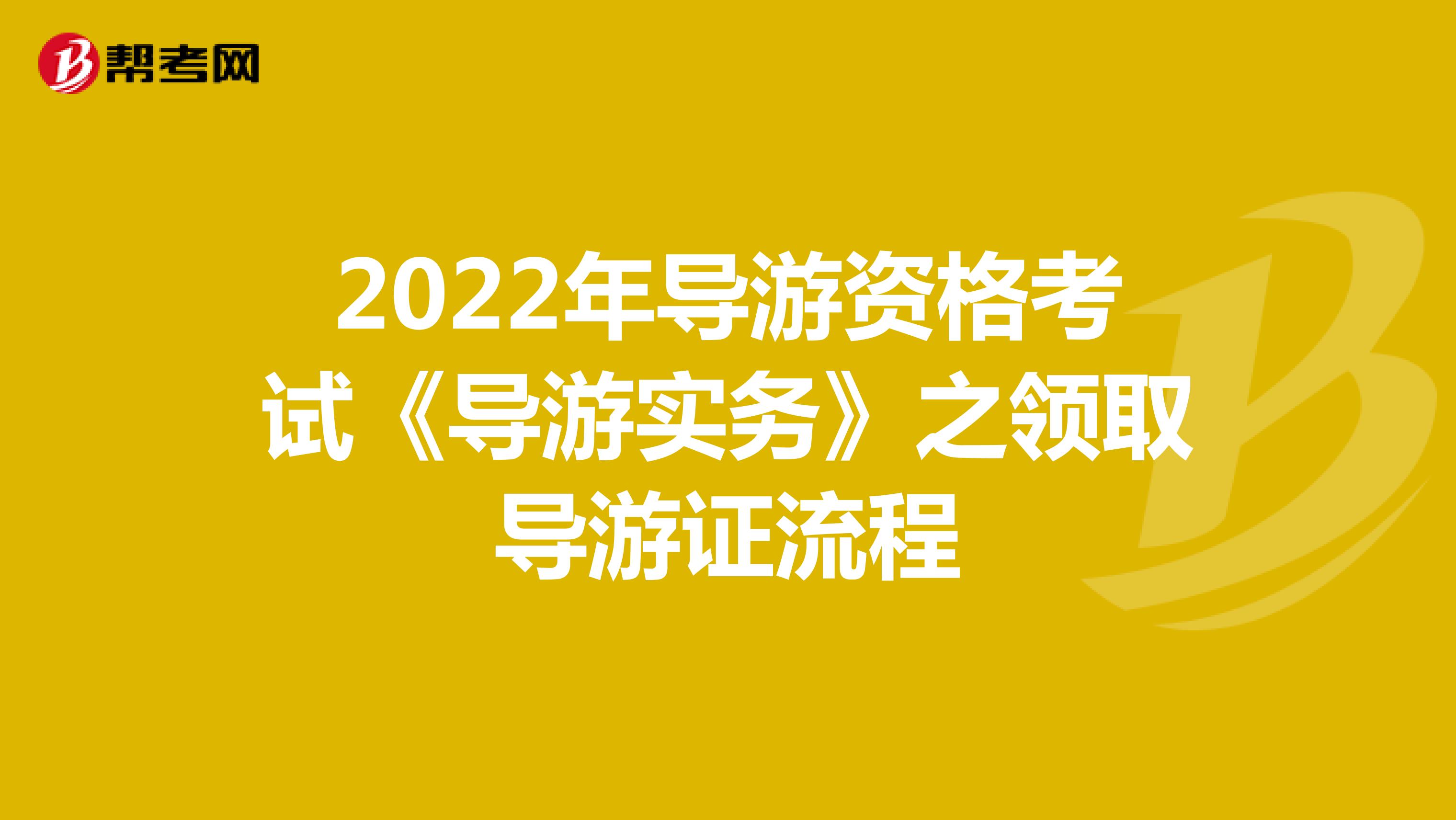 2022年导游资格考试《导游实务》之领取导游证流程