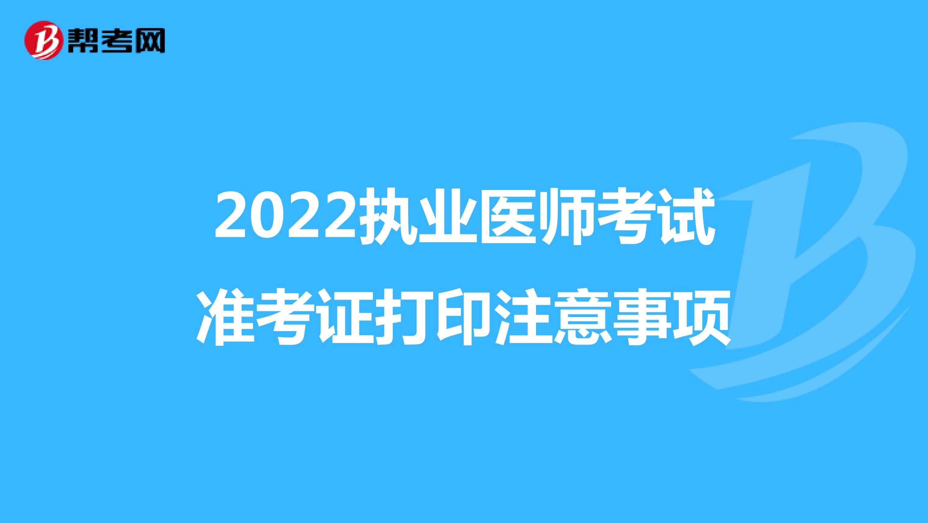 2022执业医师考试准考证打印注意事项