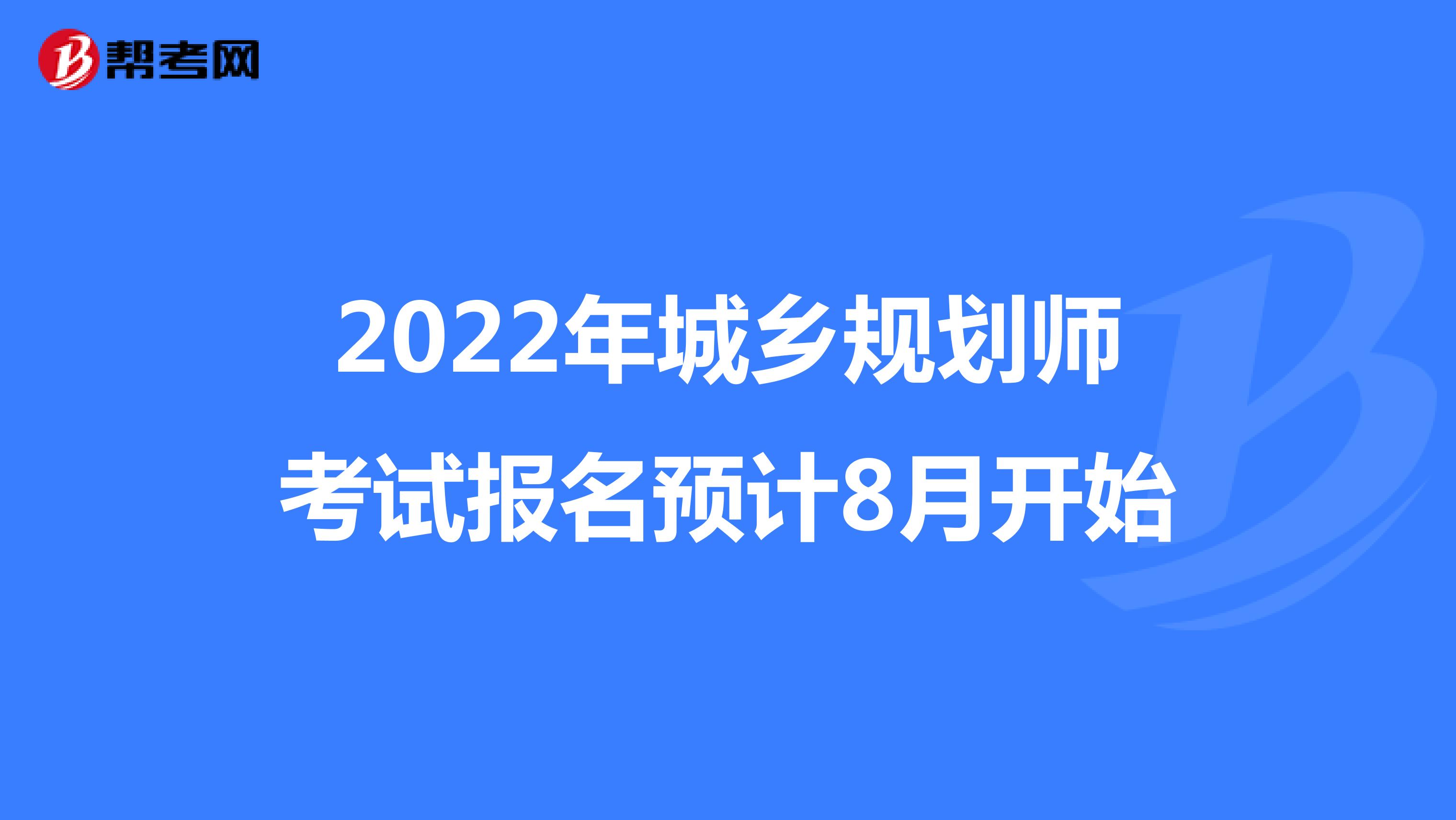 2022年城乡规划师考试报名预计8月开始