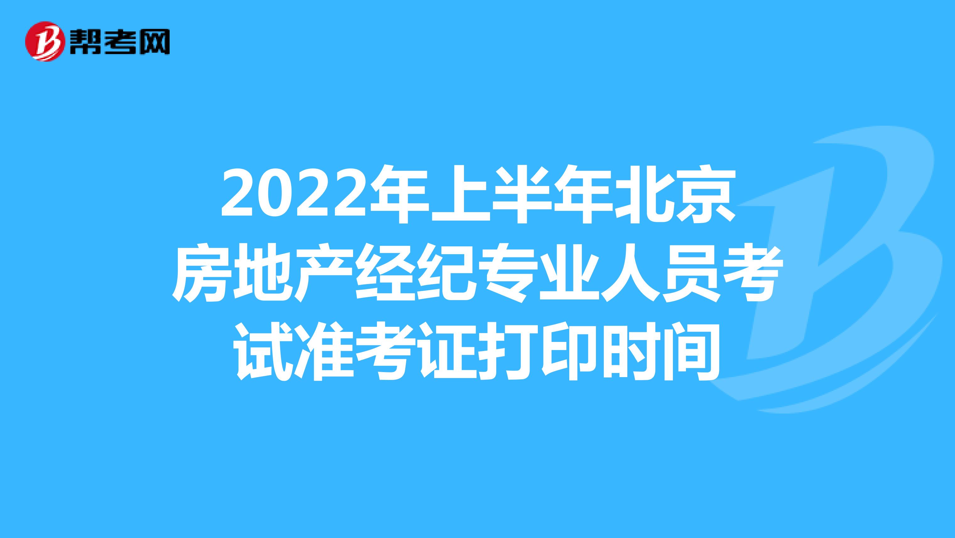 2022年上半年北京房地产经纪专业人员考试准考证打印时间