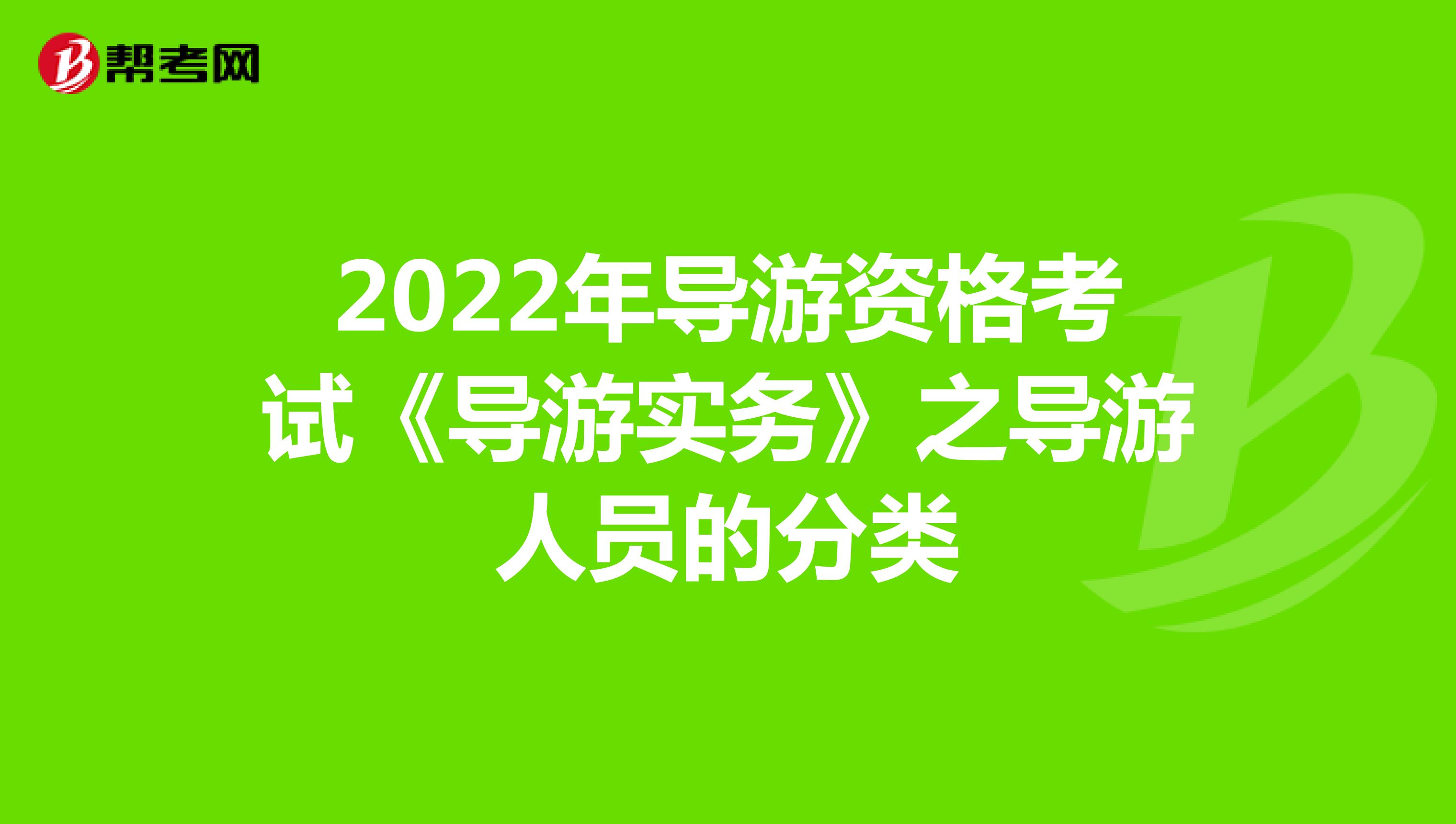 2022年导游资格考试《导游实务》之导游人员的分类