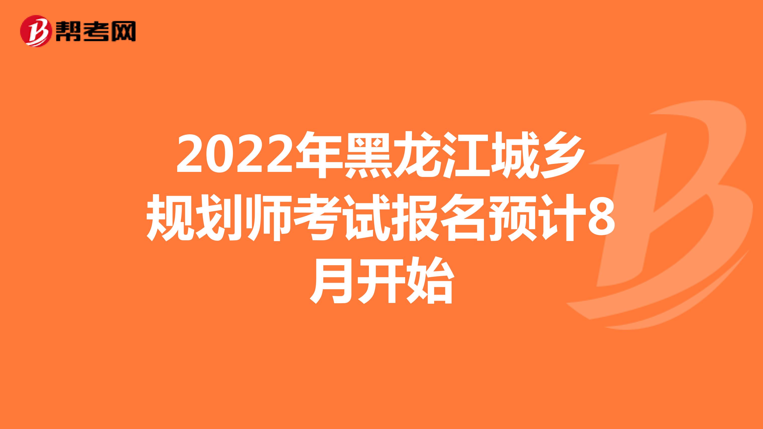 2022年黑龙江城乡规划师考试报名预计8月开始