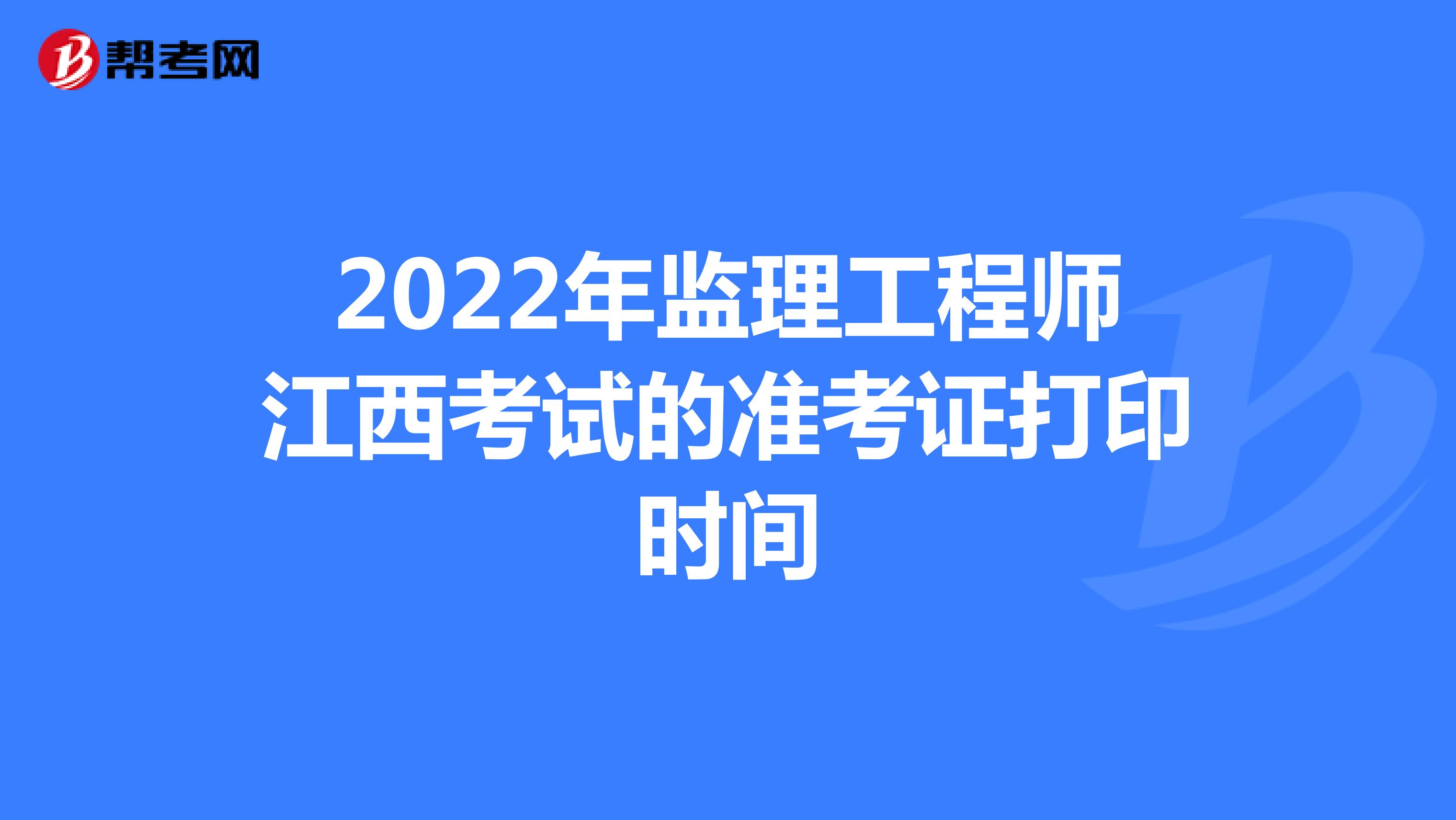 2022年监理工程师江西考试的准考证打印时间