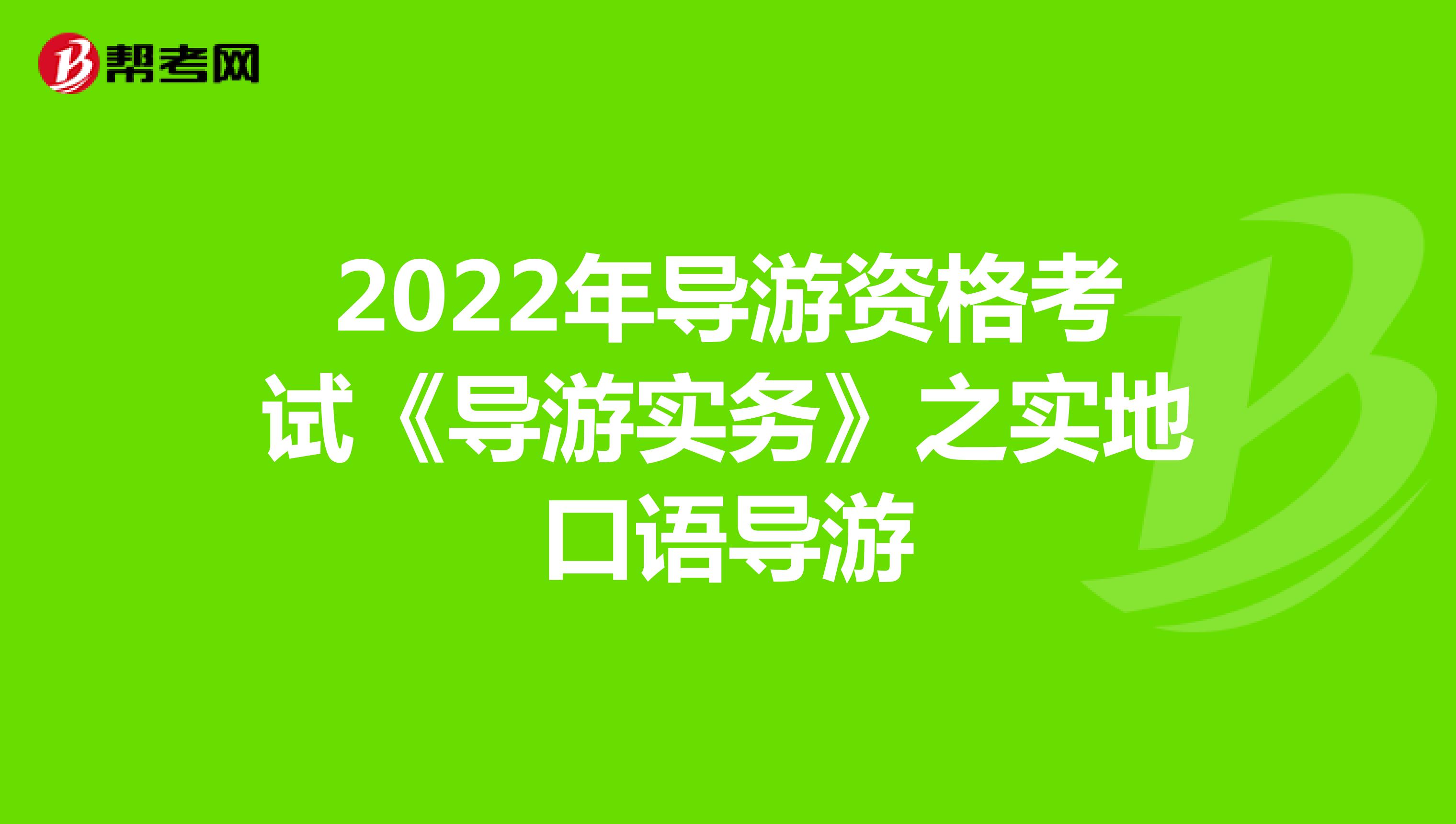 2022年导游资格考试《导游实务》之实地口语导游
