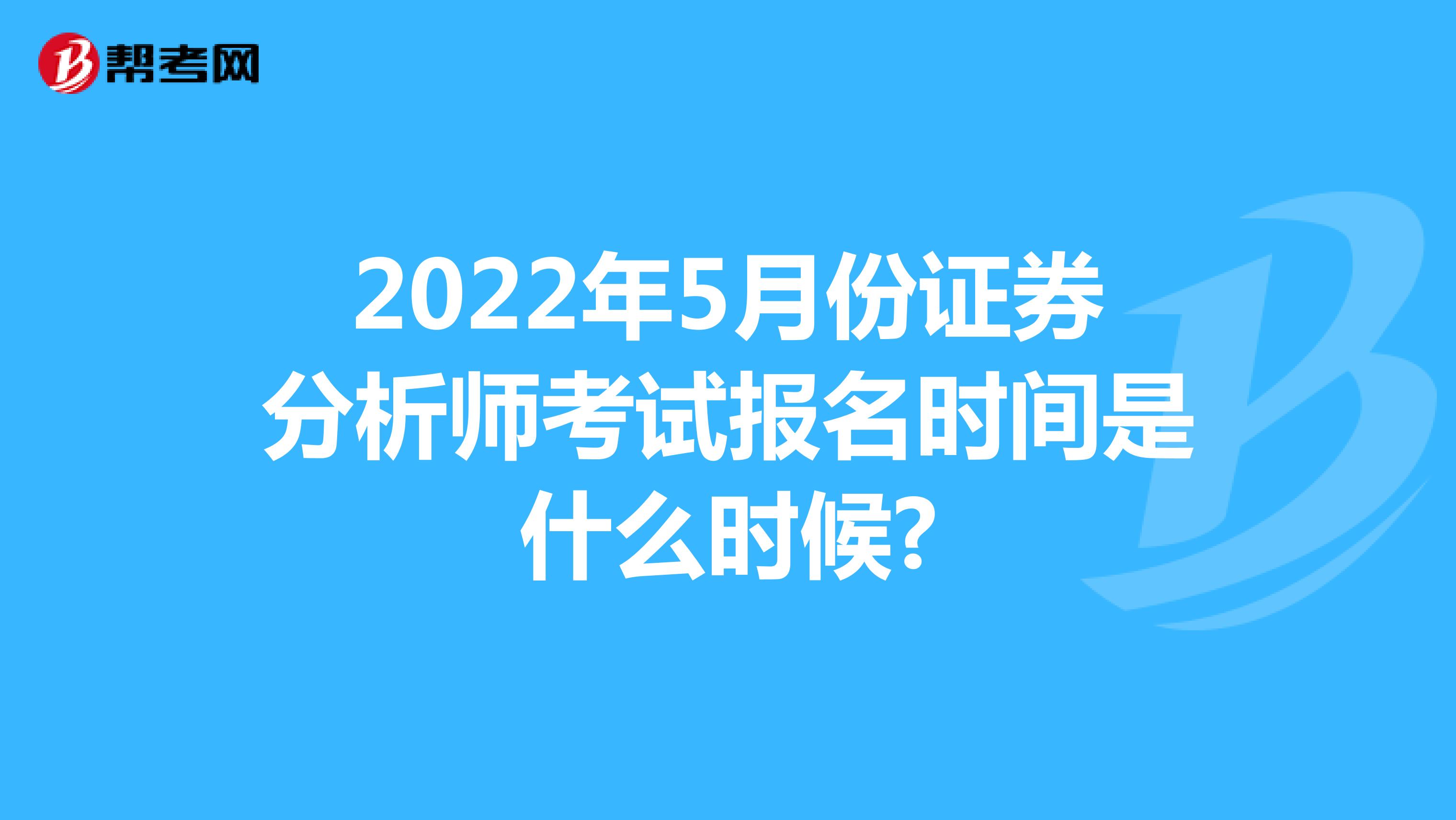 2022年5月份证券分析师考试报名时间是什么时候? 