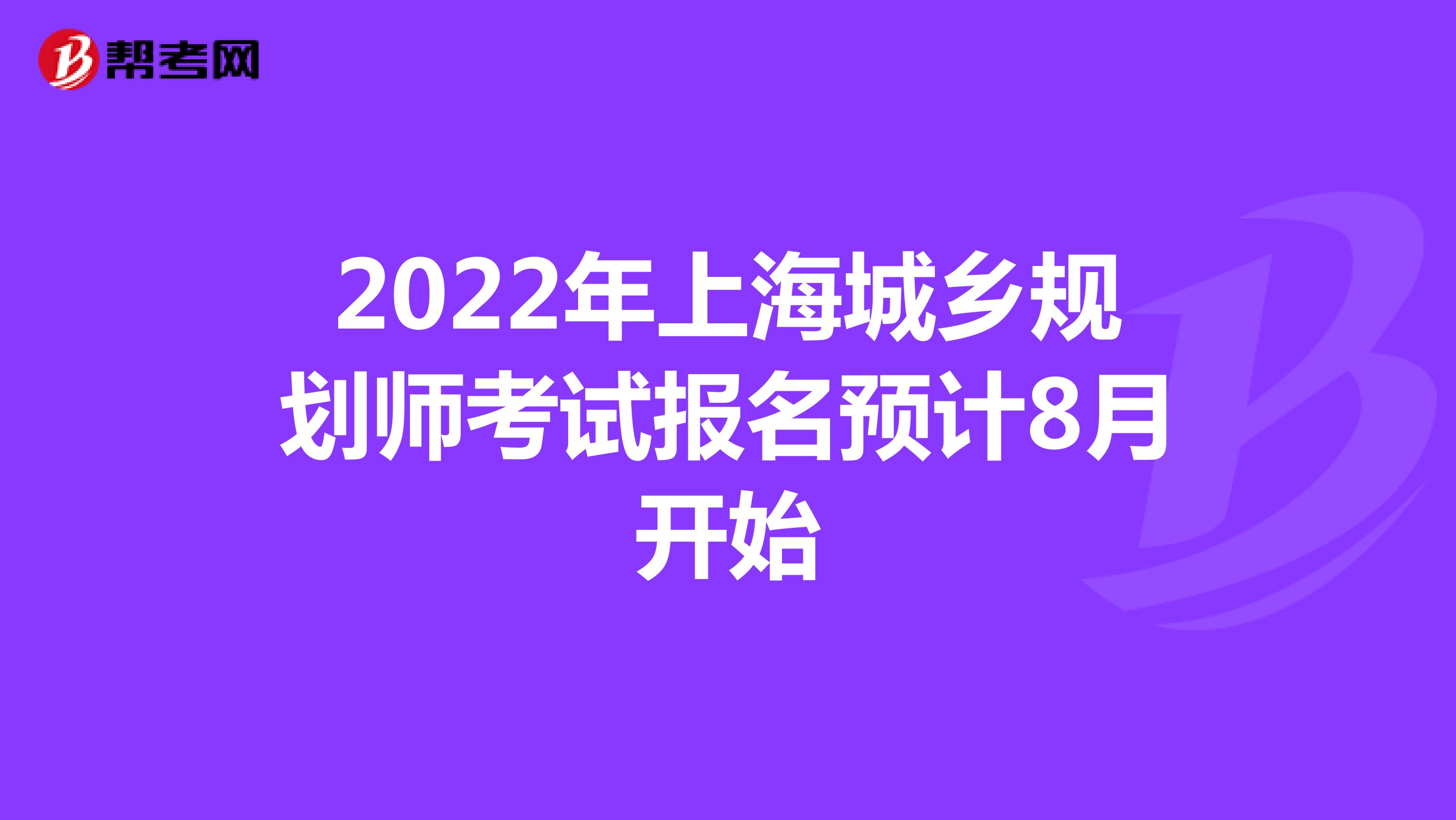 2022年上海城乡规划师考试报名预计8月开始