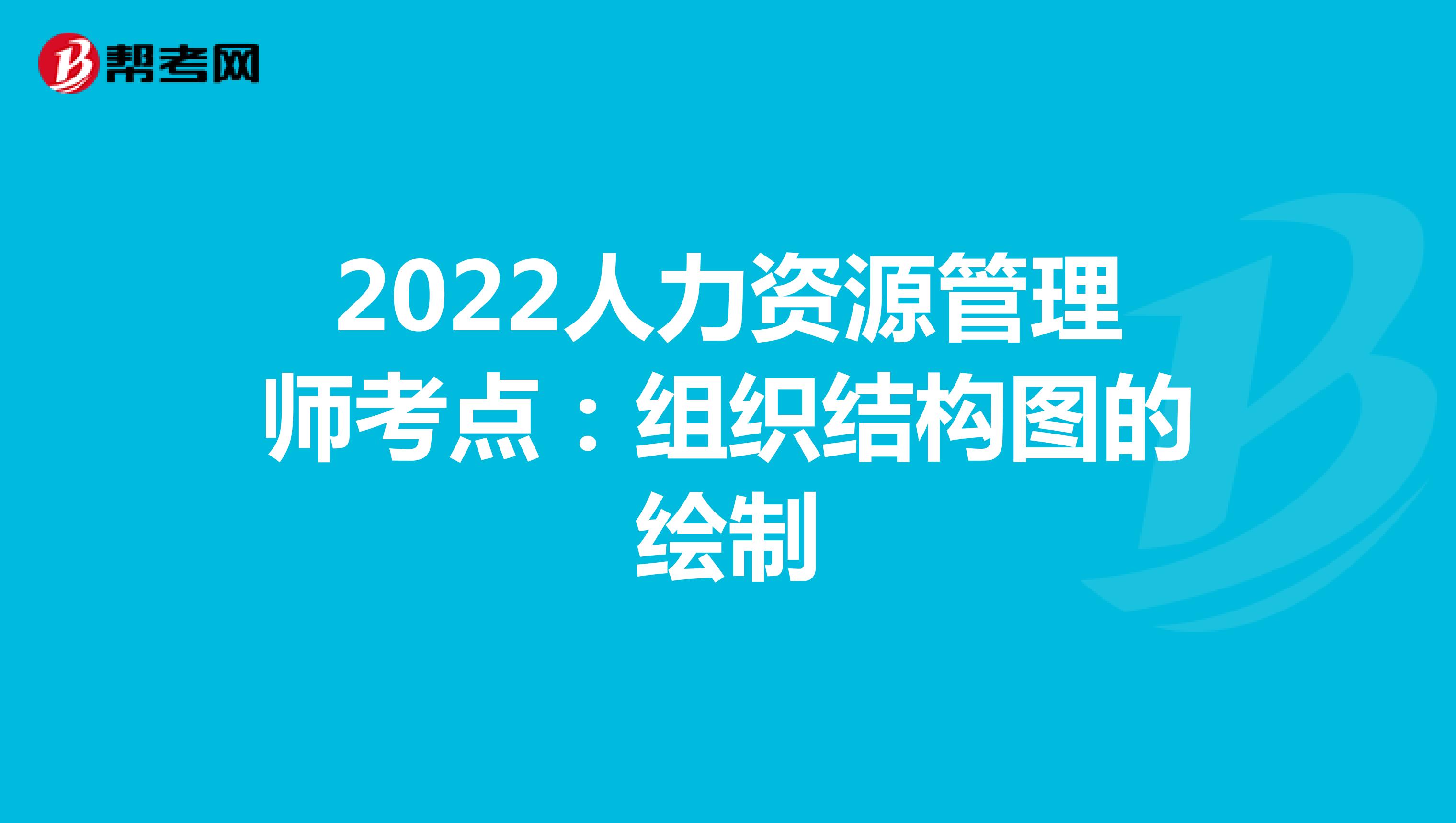 2022人力资源管理师考点：组织结构图的绘制